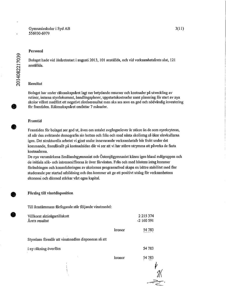 planering för start av nya skolor vilket medfört ett negativt rörelseresultat men ska ses som en god och nödvändig investering för framtiden. Räkenskapsåret omfattar 7 månader.