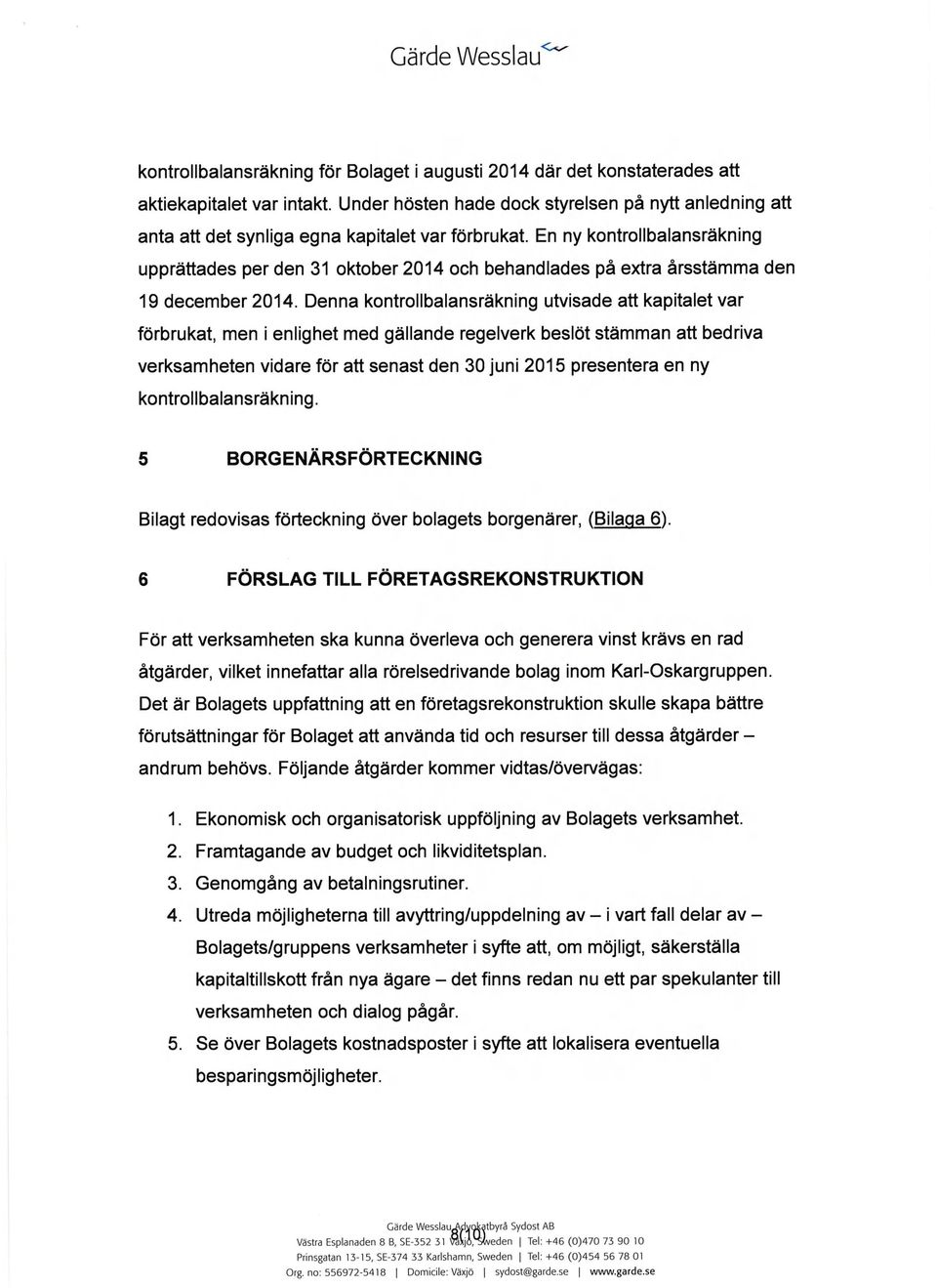 En ny kontrollbalansräkning upprättades per den 31 oktober 2014 och behandlades på extra årsstämma den 19 december 2014.