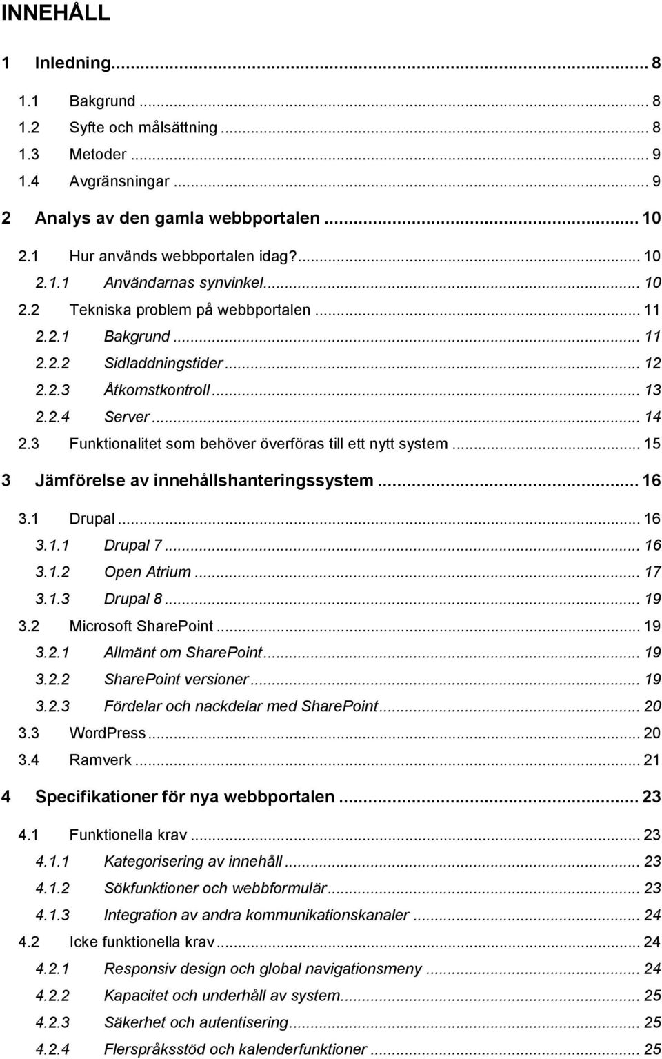 3 Funktionalitet som behöver överföras till ett nytt system... 15 3 Jämförelse av innehållshanteringssystem... 16 3.1 Drupal... 16 3.1.1 Drupal 7... 16 3.1.2 Open Atrium... 17 3.1.3 Drupal 8... 19 3.