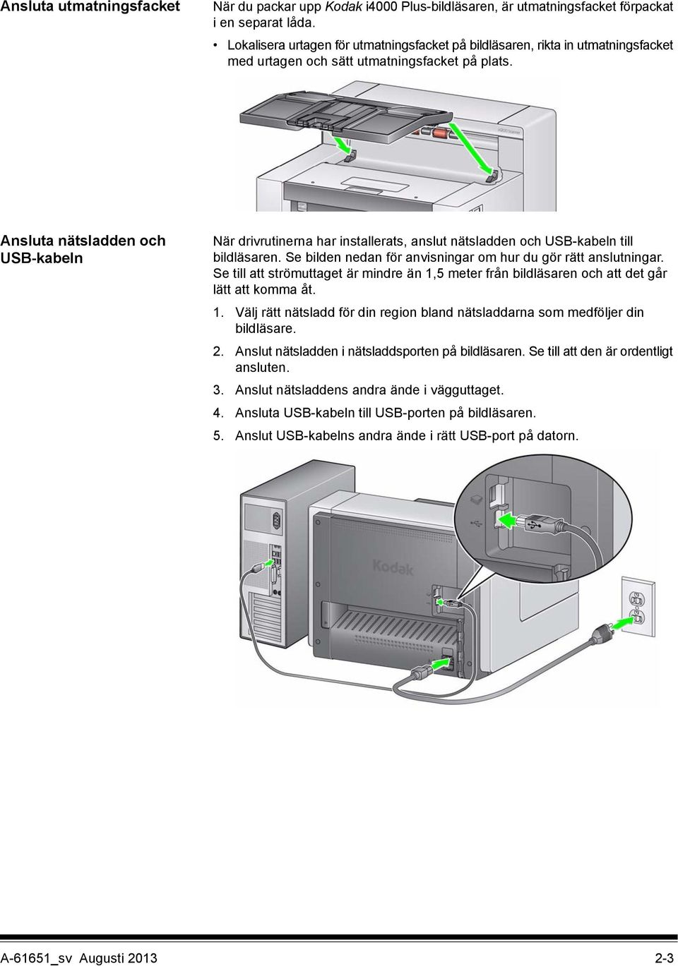 Ansluta nätsladden och USB-kabeln När drivrutinerna har installerats, anslut nätsladden och USB-kabeln till bildläsaren. Se bilden nedan för anvisningar om hur du gör rätt anslutningar.