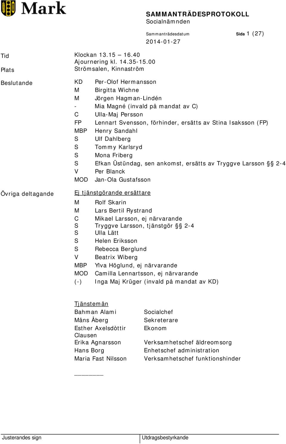 Ulla-Maj Persson FP Lennart Svensson, förhinder, ersätts av Stina Isaksson (FP) MBP Henry Sandahl S Ulf Dahlberg S Tommy Karlsryd S Mona Friberg S Efkan Üstündag, sen ankomst, ersätts av Tryggve