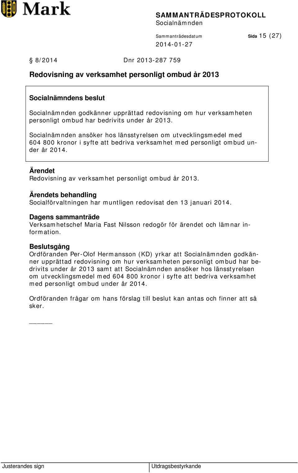 s behandling Socialförvaltningen har muntligen redovisat den 13 januari 2014. Dagens sammanträde Verksamhetschef Maria Fast Nilsson redogör för ärendet och lämnar information.