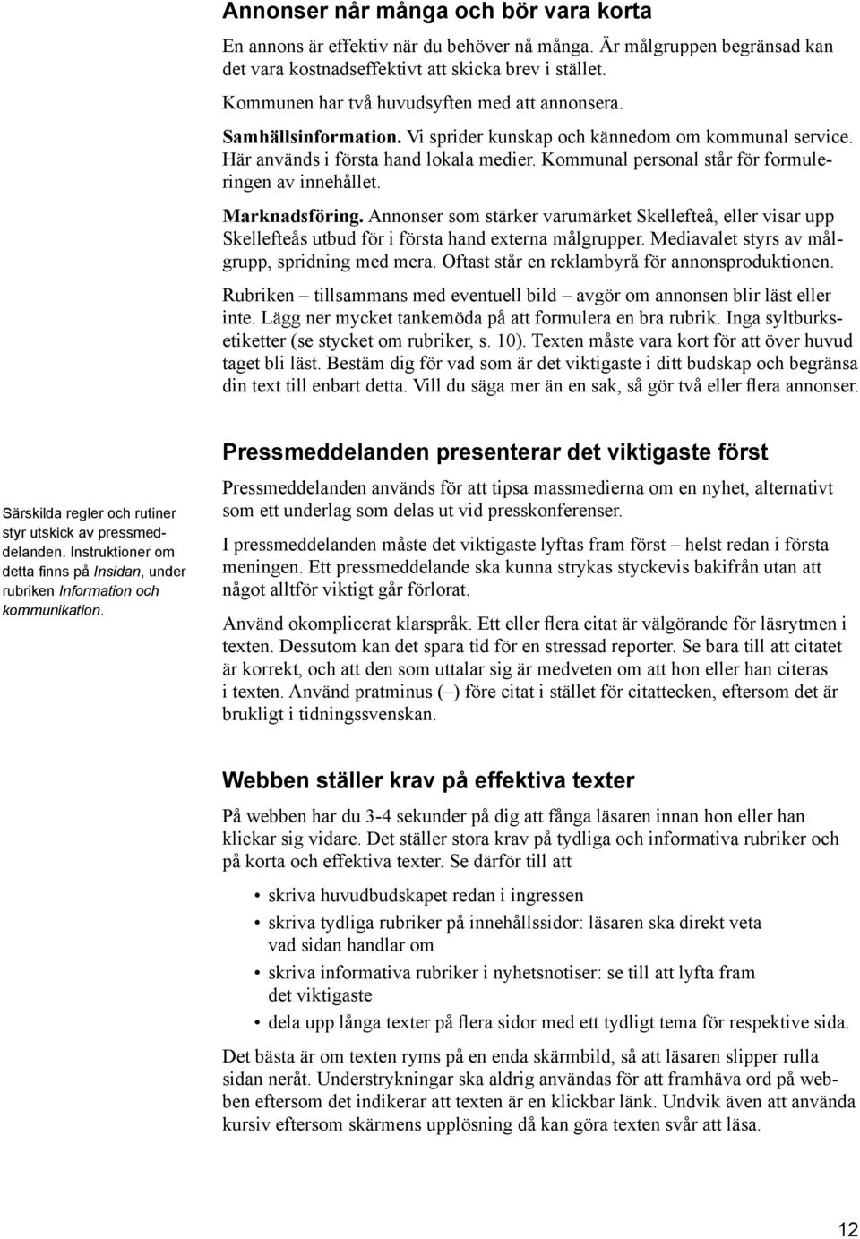 Kommunal personal står för formuleringen av innehållet. Marknadsföring. Annonser som stärker varumärket Skellefteå, eller visar upp Skellefteås utbud för i första hand externa målgrupper.