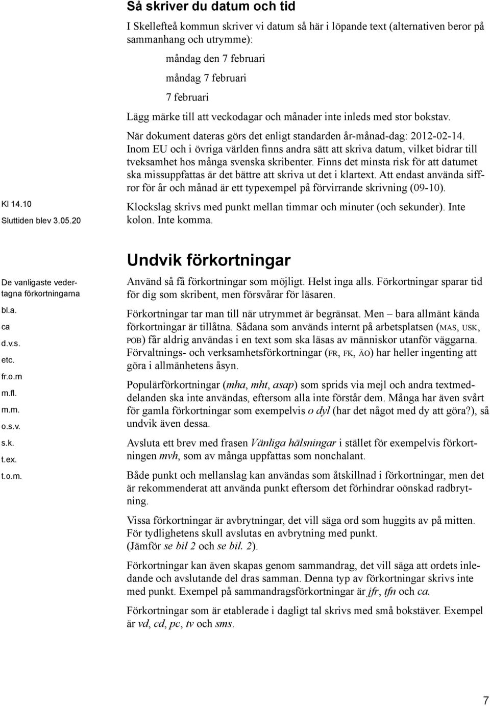 till att veckodagar och månader inte inleds med stor bokstav. När dokument dateras görs det enligt standarden år-månad-dag: 2012-02-14.