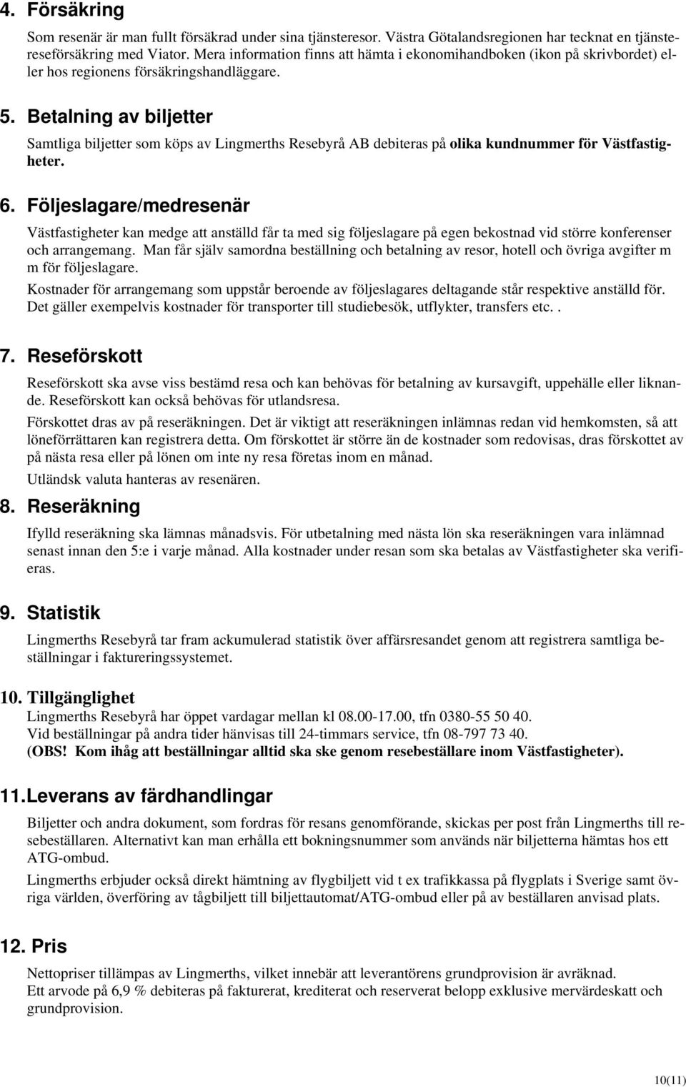 Betalning av biljetter Samtliga biljetter som köps av Lingmerths Resebyrå AB debiteras på olika kundnummer för Västfastigheter. 6.