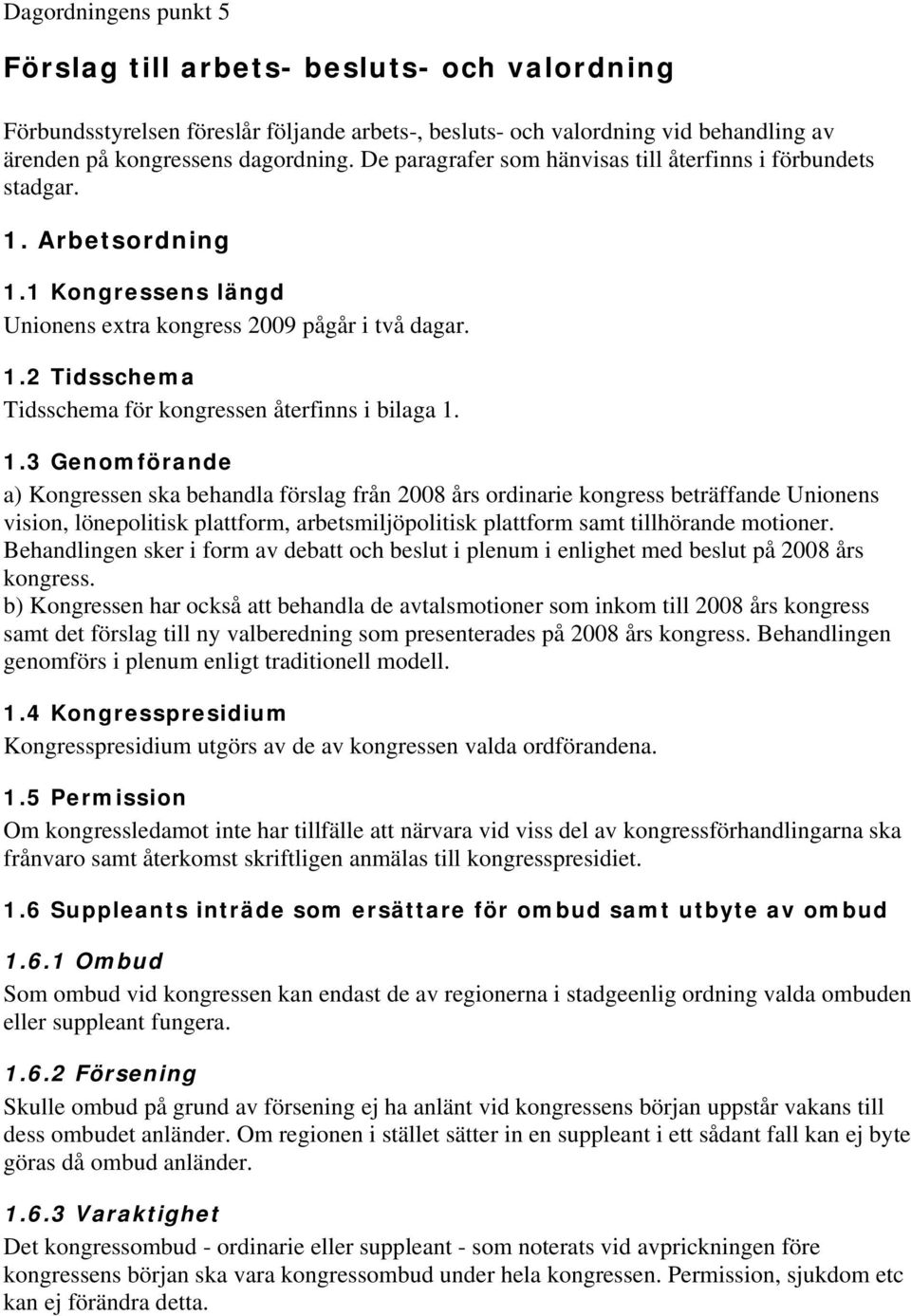 1.3 Genomförande a) Kongressen ska behandla förslag från 2008 års ordinarie kongress beträffande Unionens vision, lönepolitisk plattform, arbetsmiljöpolitisk plattform samt tillhörande motioner.