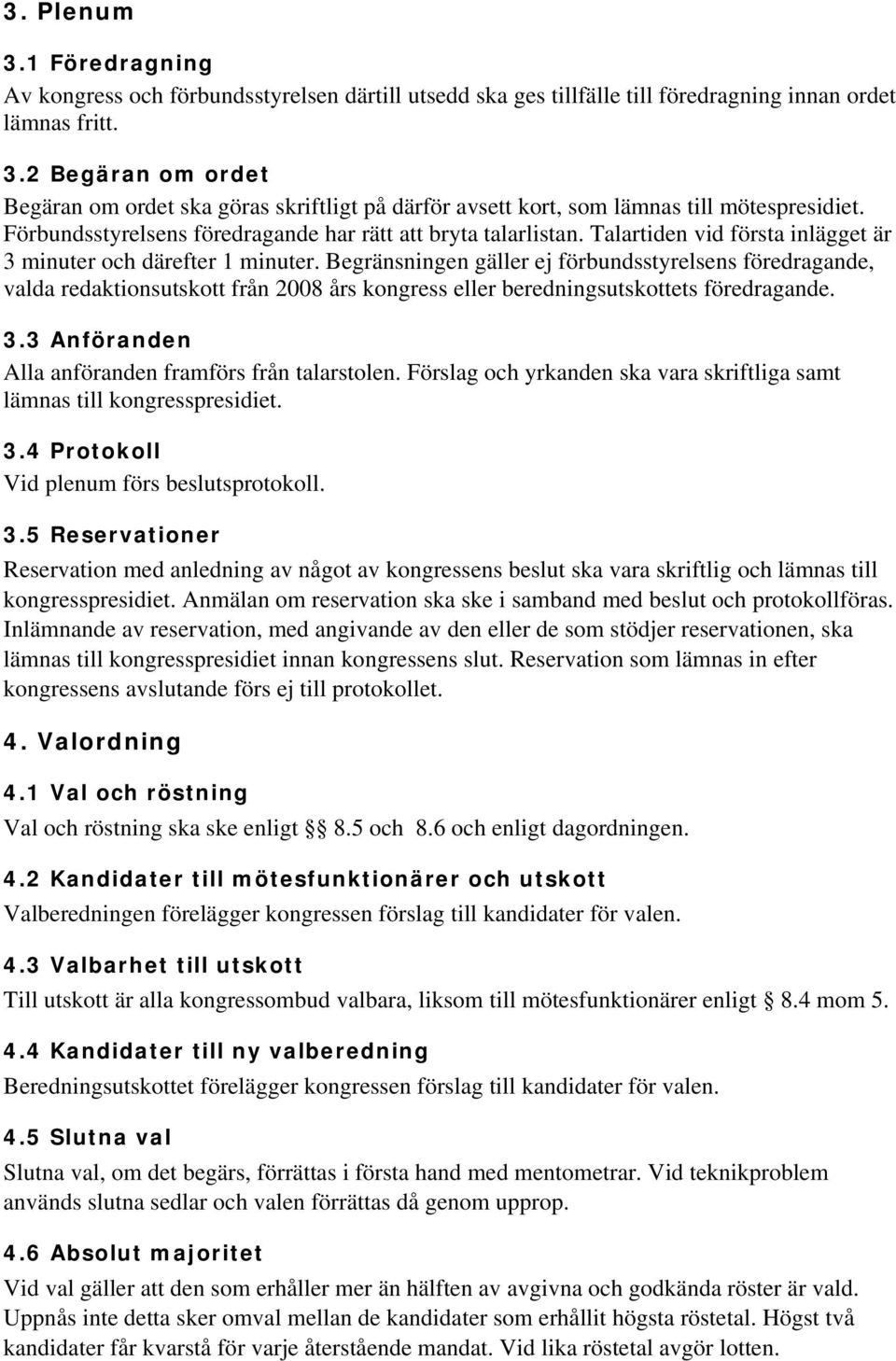 Begränsningen gäller ej förbundsstyrelsens föredragande, valda redaktionsutskott från 2008 års kongress eller beredningsutskottets föredragande. 3.