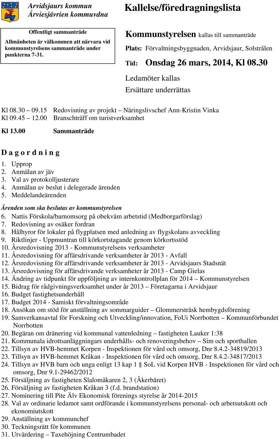 15 Redovisning av projekt Näringslivschef Ann-Kristin Vinka Kl 09.45 12.00 Branschträff om turistverksamhet Kl 13.00 Sammanträde D a g o r d n i n g 1. Upprop 2. Anmälan av jäv 3.