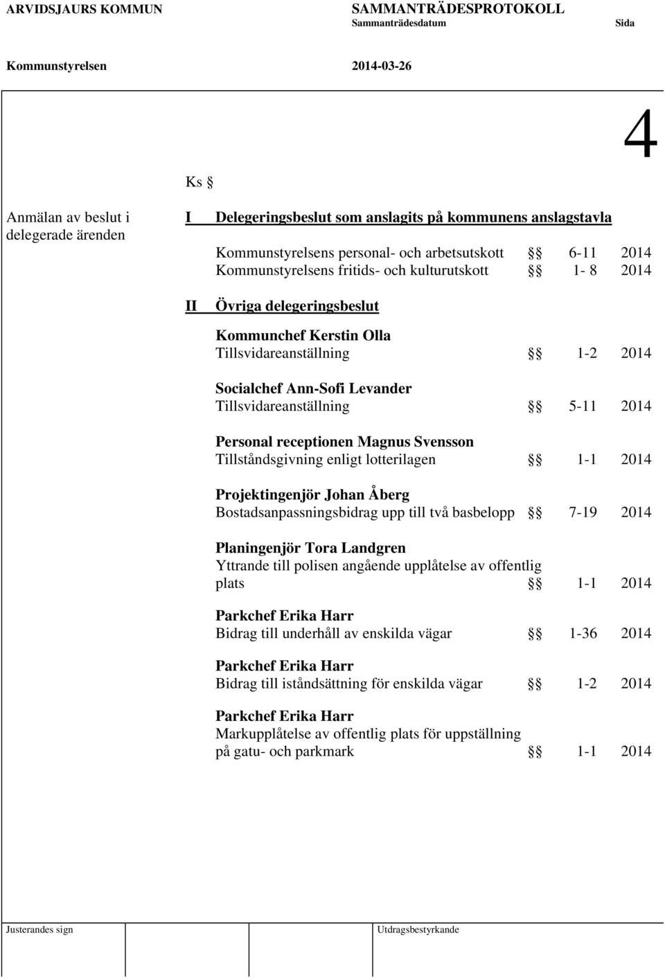 Ann-Sofi Levander Tillsvidareanställning 5-11 2014 Personal receptionen Magnus Svensson Tillståndsgivning enligt lotterilagen 1-1 2014 Projektingenjör Johan Åberg Bostadsanpassningsbidrag upp till