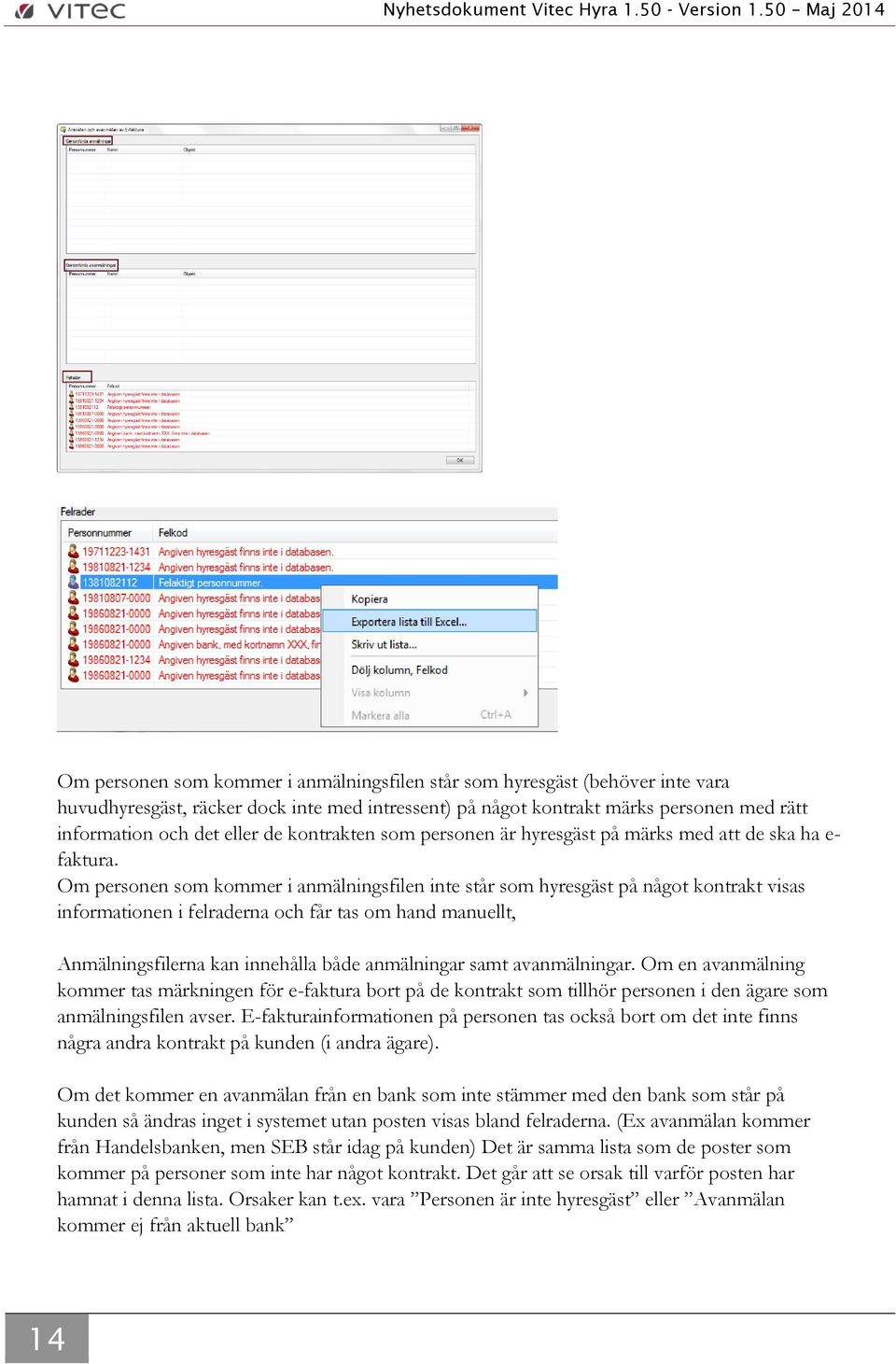 Om personen som kommer i anmälningsfilen inte står som hyresgäst på något kontrakt visas informationen i felraderna och får tas om hand manuellt, Anmälningsfilerna kan innehålla både anmälningar samt