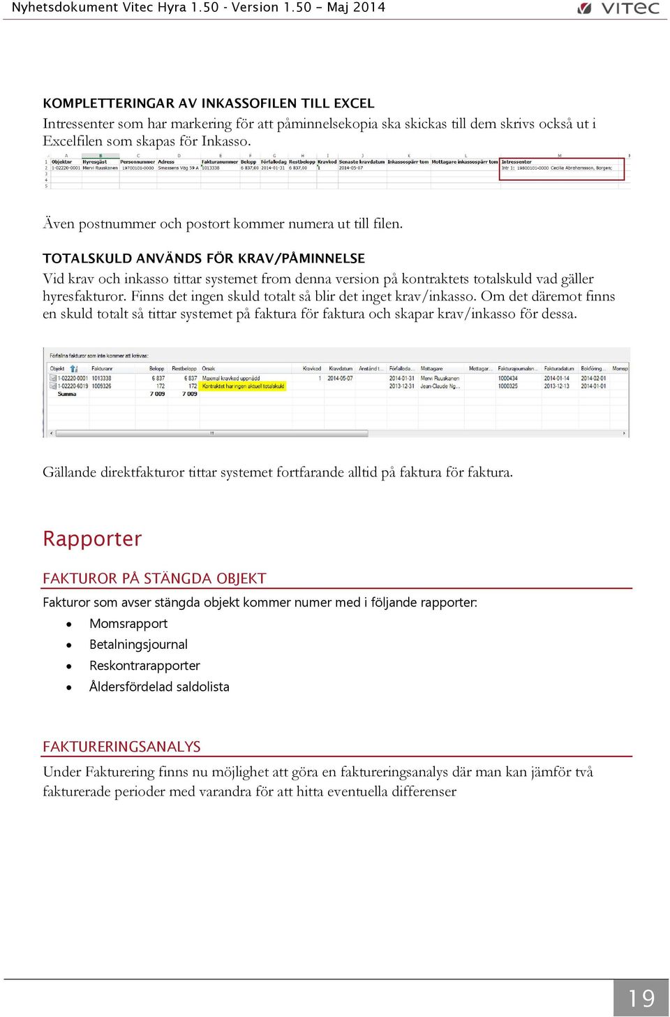 TOTALSKULD ANVÄNDS FÖR KRAV/PÅMINNELSE Vid krav och inkasso tittar systemet from denna version på kontraktets totalskuld vad gäller hyresfakturor.