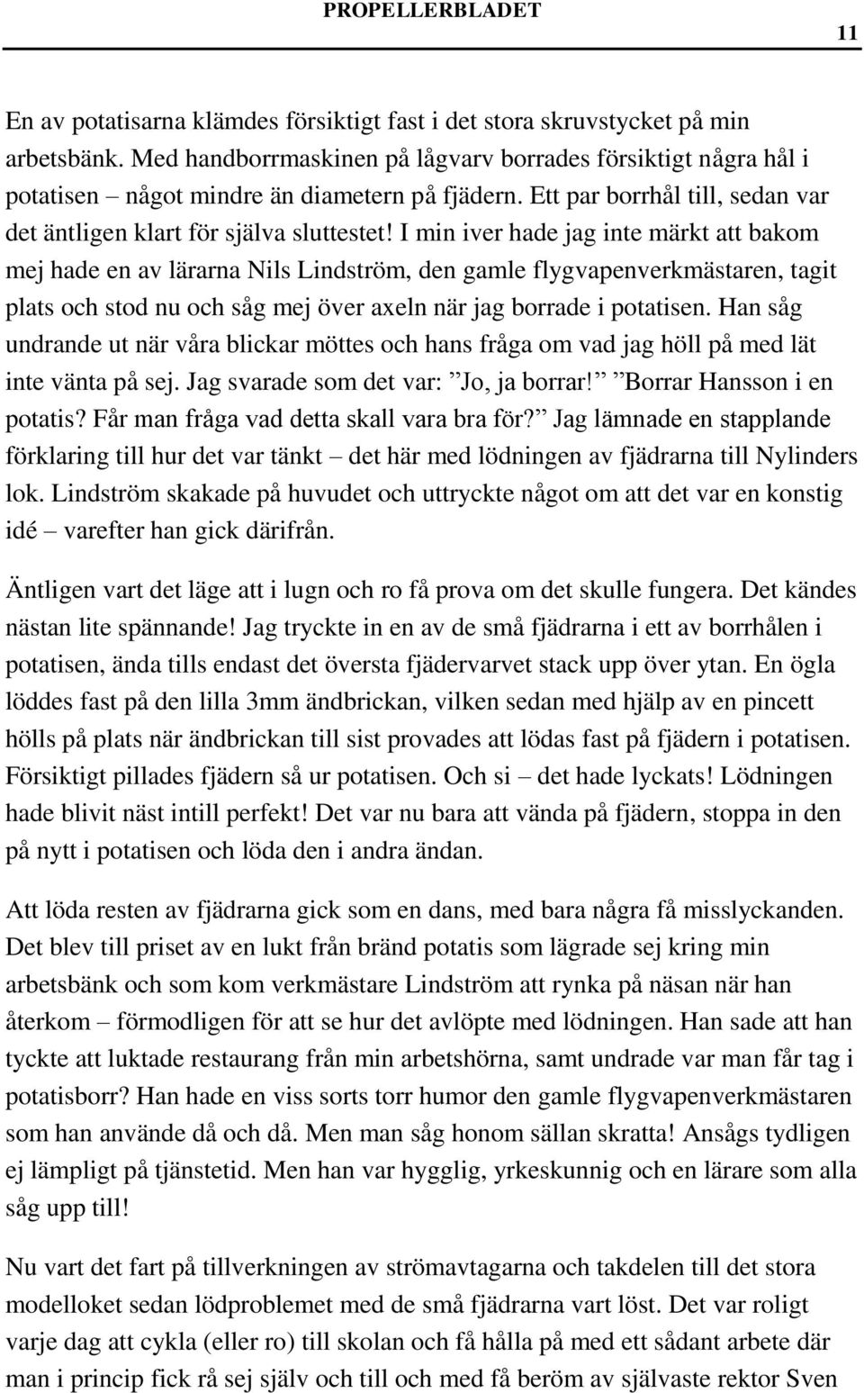 I min iver hade jag inte märkt att bakom mej hade en av lärarna Nils Lindström, den gamle flygvapenverkmästaren, tagit plats och stod nu och såg mej över axeln när jag borrade i potatisen.