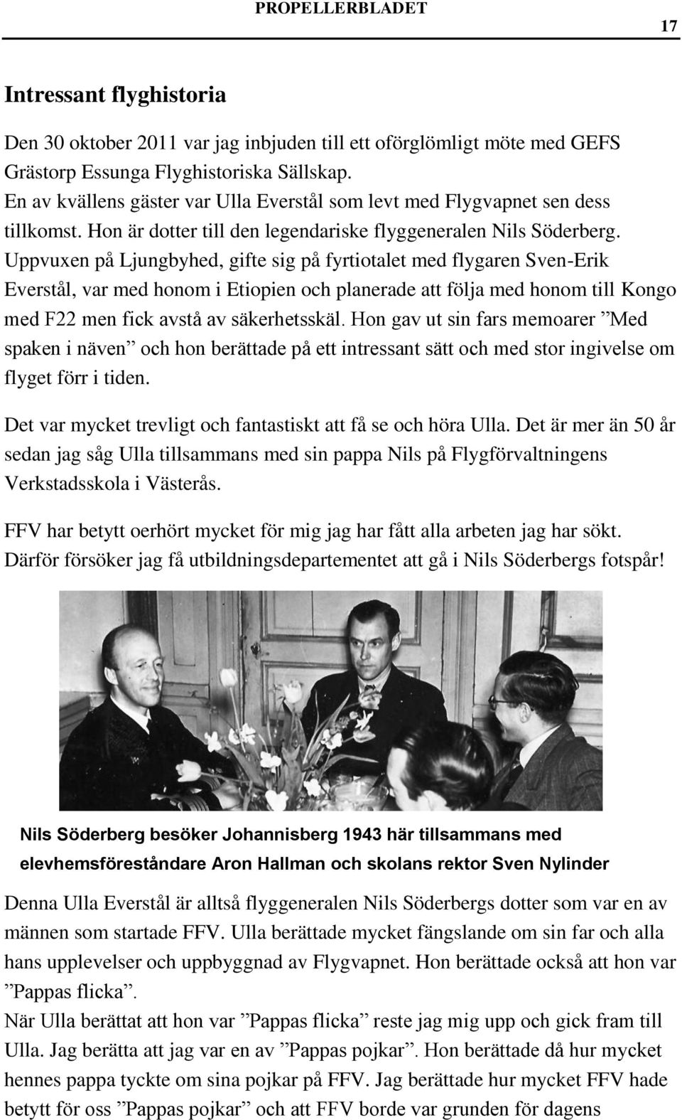 Uppvuxen på Ljungbyhed, gifte sig på fyrtiotalet med flygaren Sven-Erik Everstål, var med honom i Etiopien och planerade att följa med honom till Kongo med F22 men fick avstå av säkerhetsskäl.