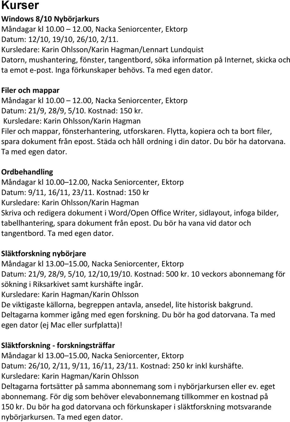 Ta med egen dator. Filer och mappar Måndagar kl 10.00 12.00, Nacka Seniorcenter, Ektorp Datum: 21/9, 28/9, 5/10. Kostnad: 150 kr.