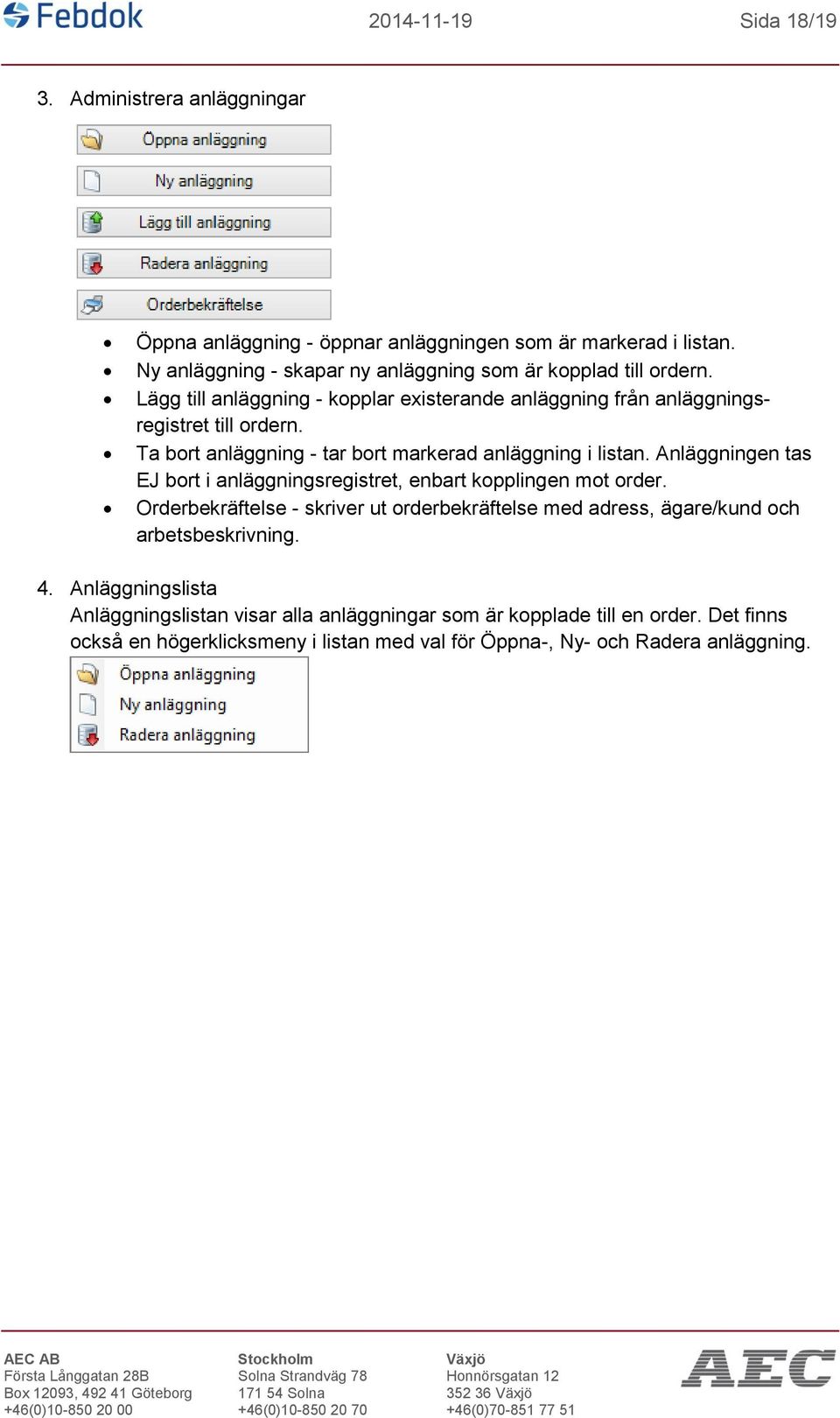 Ta bort anläggning - tar bort markerad anläggning i listan. Anläggningen tas EJ bort i anläggningsregistret, enbart kopplingen mot order.