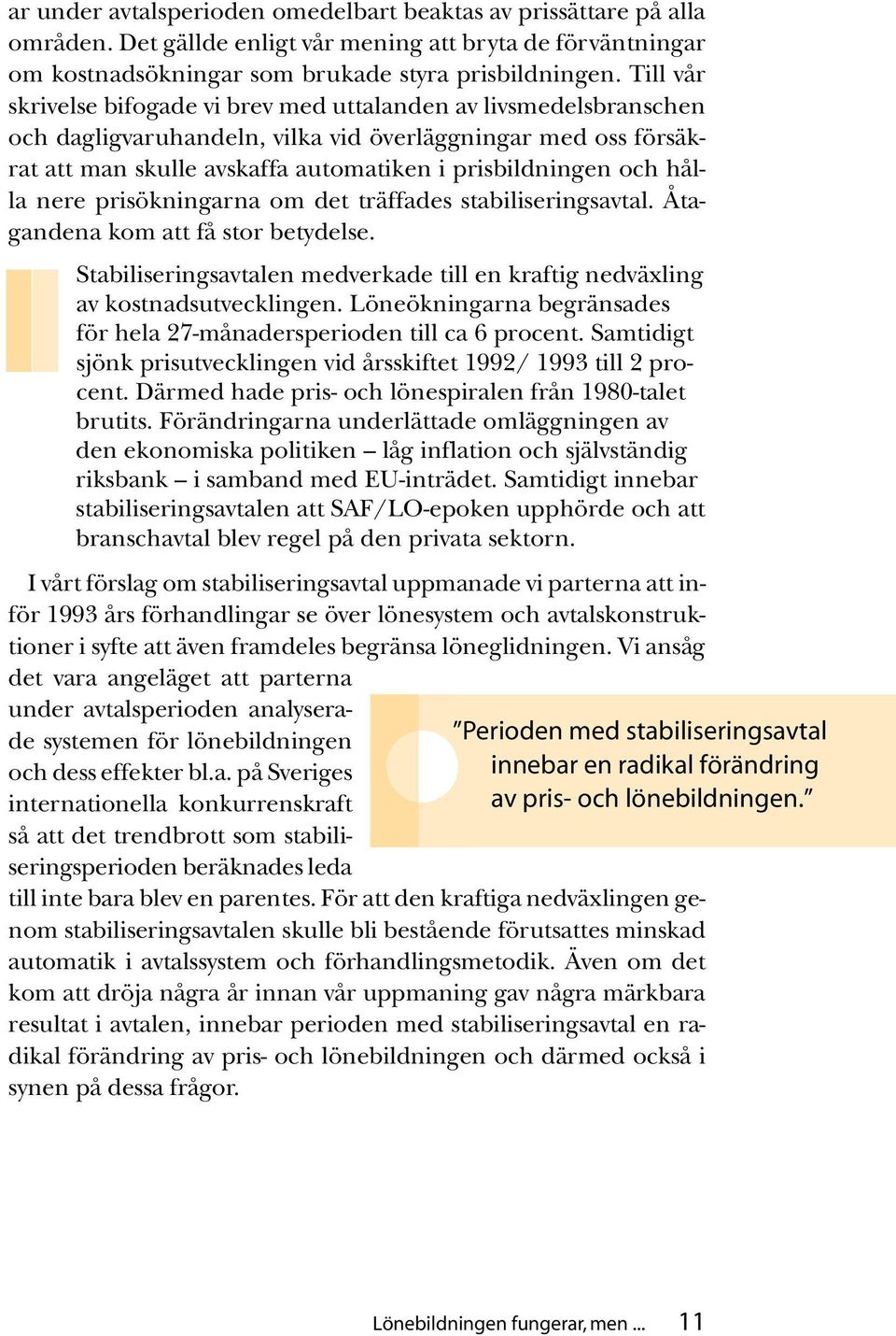 hålla nere prisökningarna om det träffades stabiliseringsavtal. Åtagandena kom att få stor betydelse. Stabiliseringsavtalen medverkade till en kraftig nedväxling av kostnadsutvecklingen.