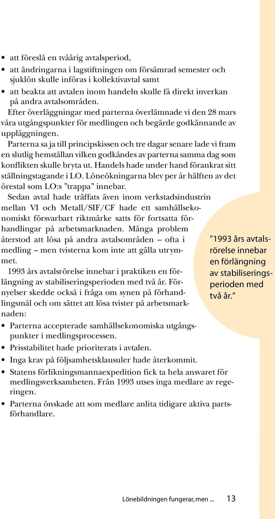 Parterna sa ja till principskissen och tre dagar senare lade vi fram en slutlig hemställan vilken godkändes av parterna samma dag som konflikten skulle bryta ut.