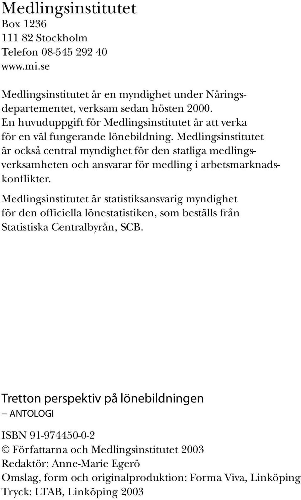 Medlingsinstitutet är också central myndighet för den statliga medlingsverksamheten och ansvarar för medling i arbetsmarknadskonflikter.