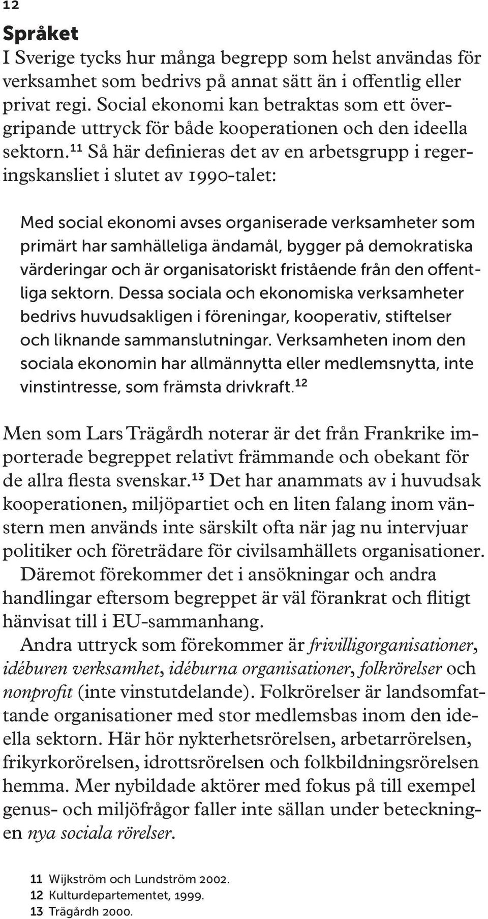 11 Så här definieras det av en arbetsgrupp i regeringskansliet i slutet av 1990-talet: Med social ekonomi avses organiserade verksamheter som primärt har samhälleliga ändamål, bygger på demokratiska