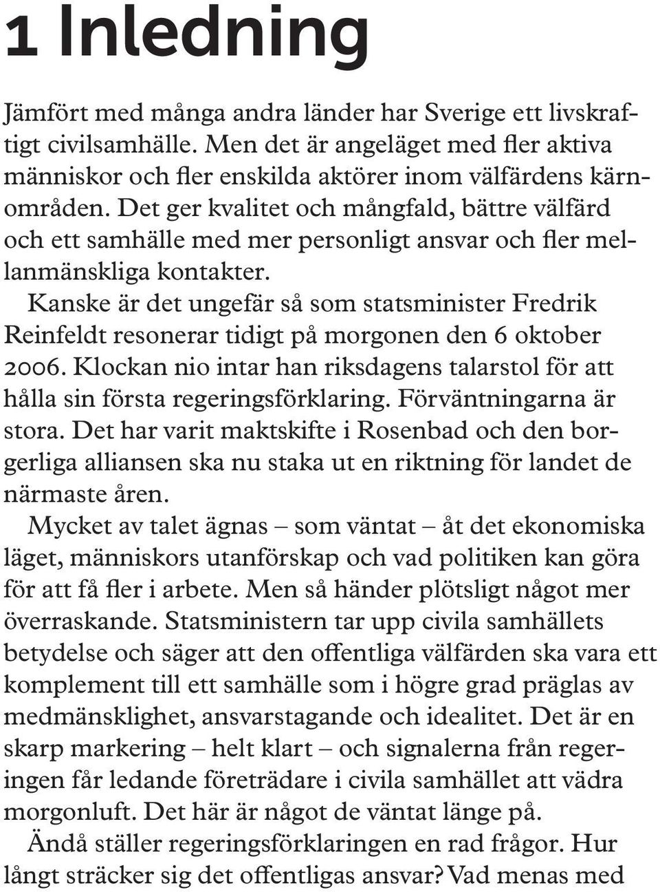 Kanske är det ungefär så som statsminister Fredrik Reinfeldt resonerar tidigt på morgonen den 6 oktober 2006. Klockan nio intar han riksdagens talarstol för att hålla sin första regeringsförklaring.