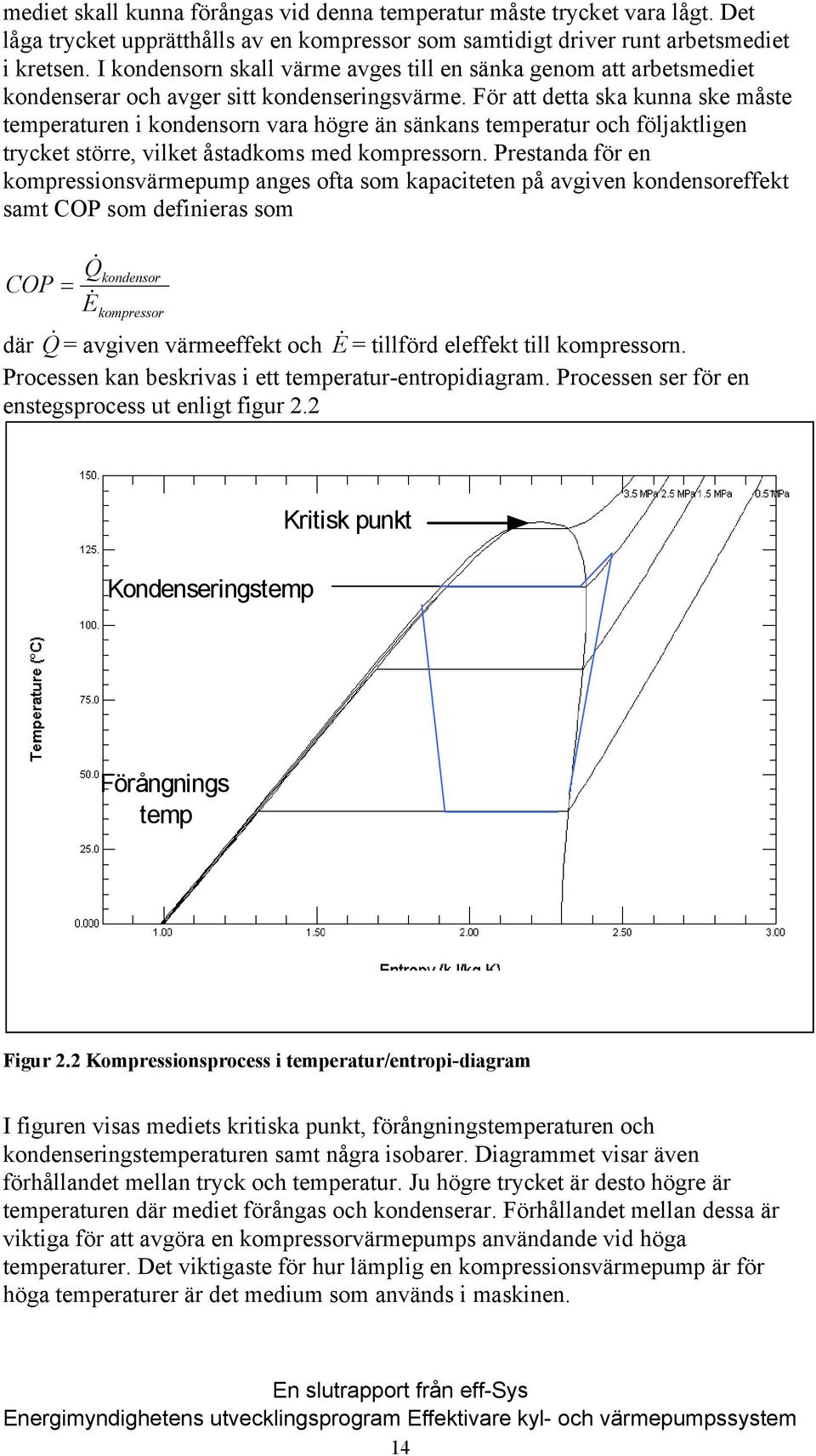 För att detta ska kunna ske måste temperaturen i kondensorn vara högre än sänkans temperatur och följaktligen trycket större, vilket åstadkoms med kompressorn.