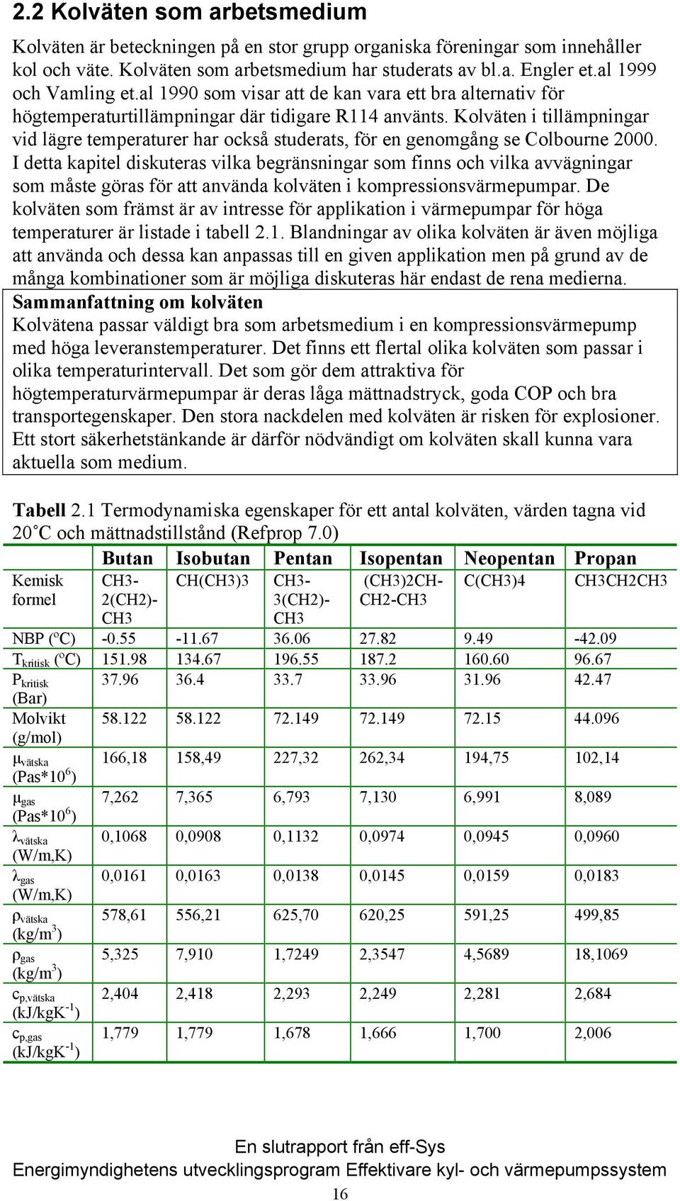 Kolväten i tillämpningar vid lägre temperaturer har också studerats, för en genomgång se Colbourne 2000.