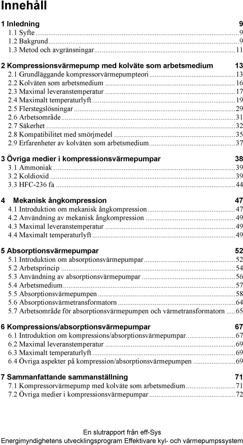 9 Erfarenheter av kolväten som arbetsmedium...37 3 Övriga medier i kompressionsvärmepumpar 38 3.1 Ammoniak...39 3.2 Koldioxid...39 3.3 HFC-236 fa...44 4 Mekanisk ångkompression 47 4.