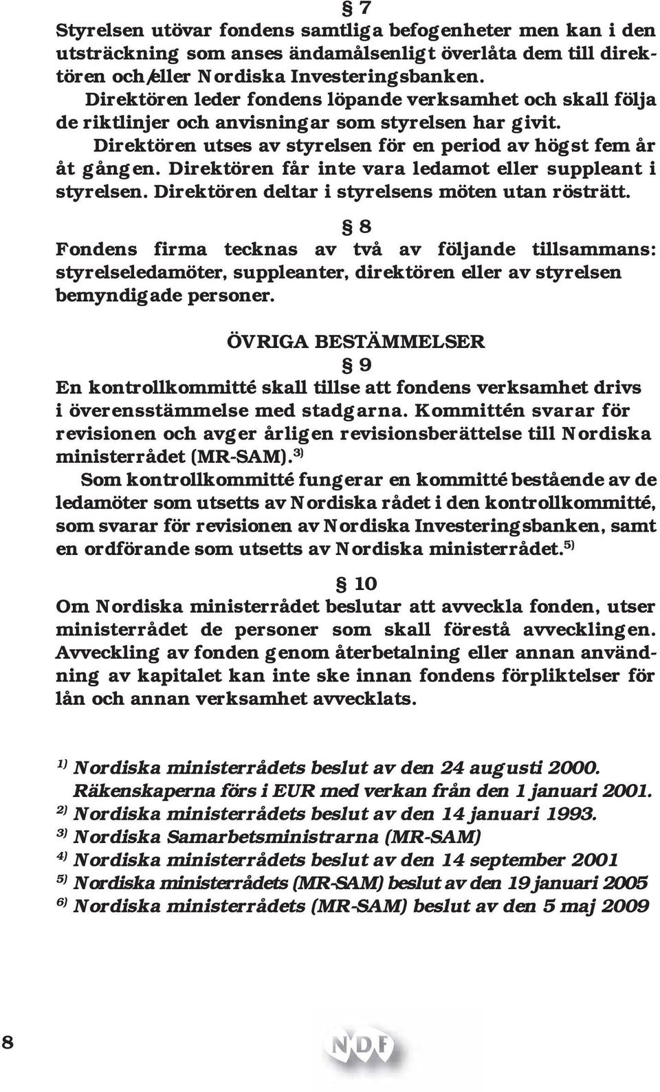 Direktören får inte vara ledamot eller suppleant i styrelsen. Direktören deltar i styrelsens möten utan rösträtt.