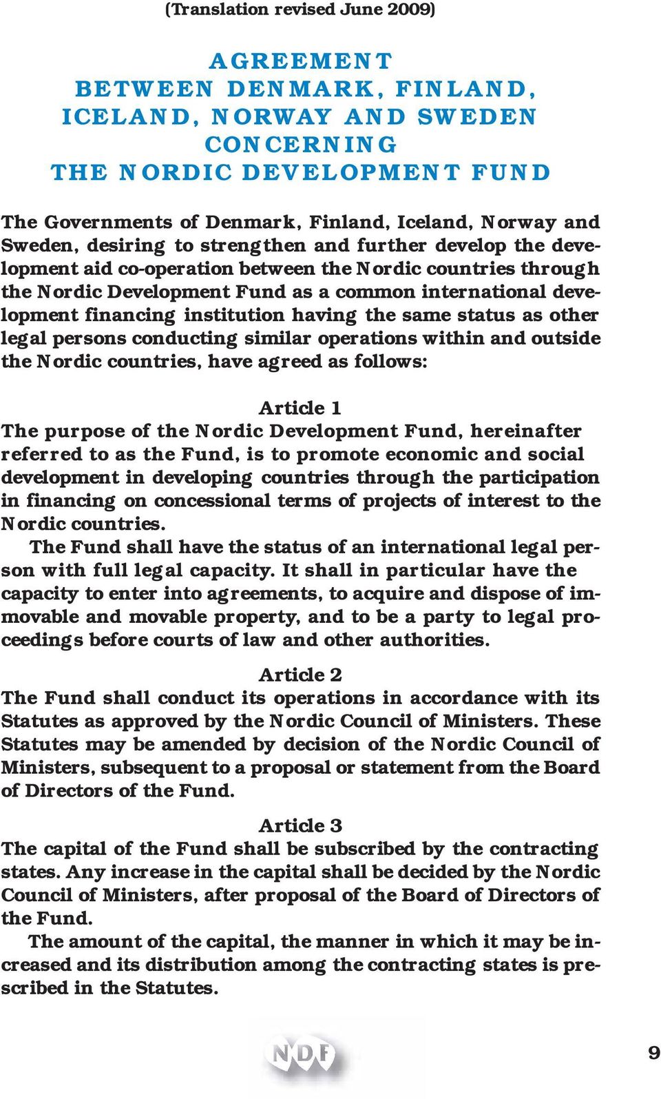 institution having the same status as other legal persons conducting similar operations within and outside the Nordic countries, have agreed as follows: Article 1 The purpose of the Nordic