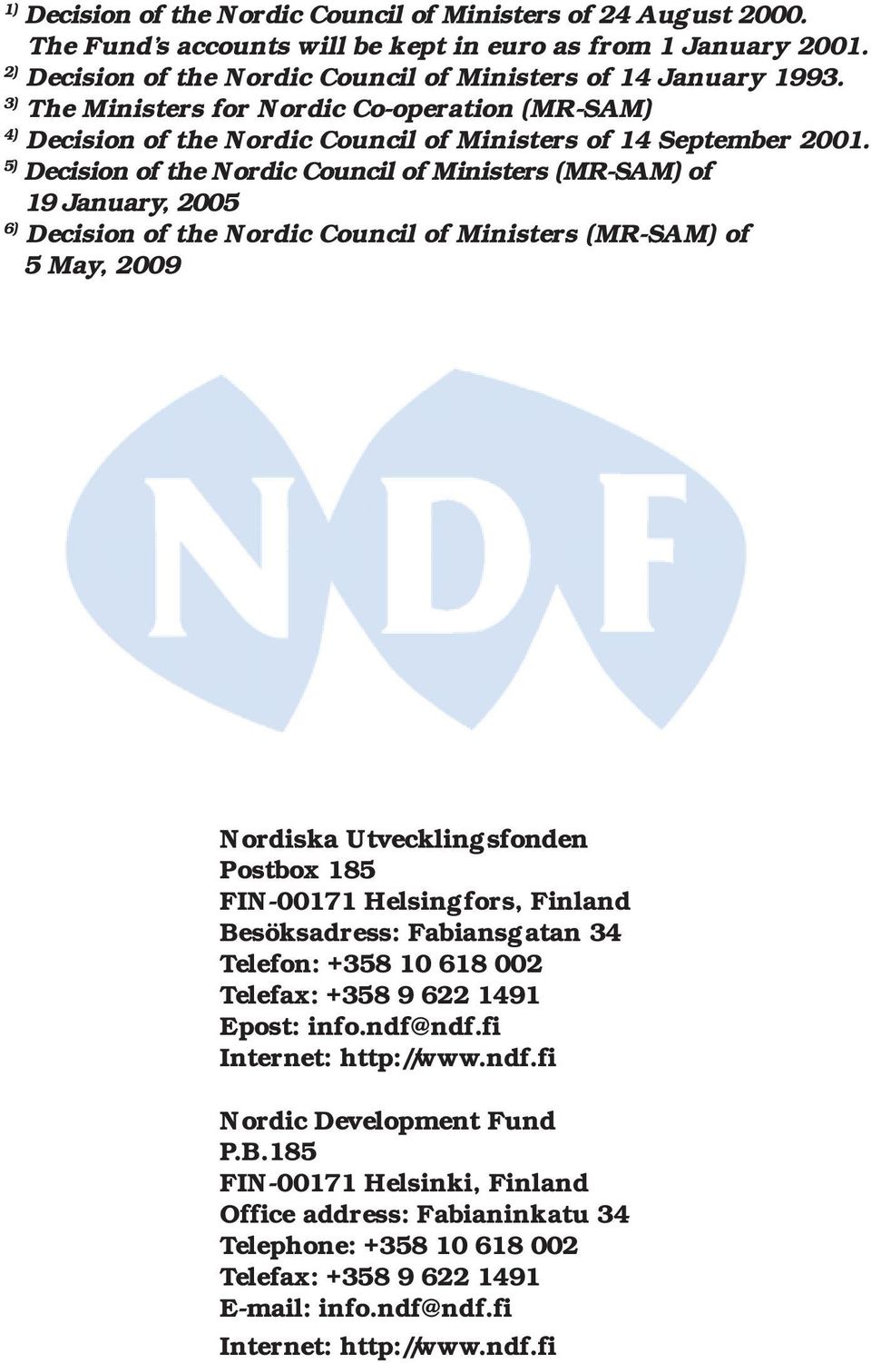 5) Decision of the Nordic Council of Ministers (MR-SAM) of 19 January, 2005 6) Decision of the Nordic Council of Ministers (MR-SAM) of 5 May, 2009 Nordiska Utvecklingsfonden Postbox 185 FIN-00171