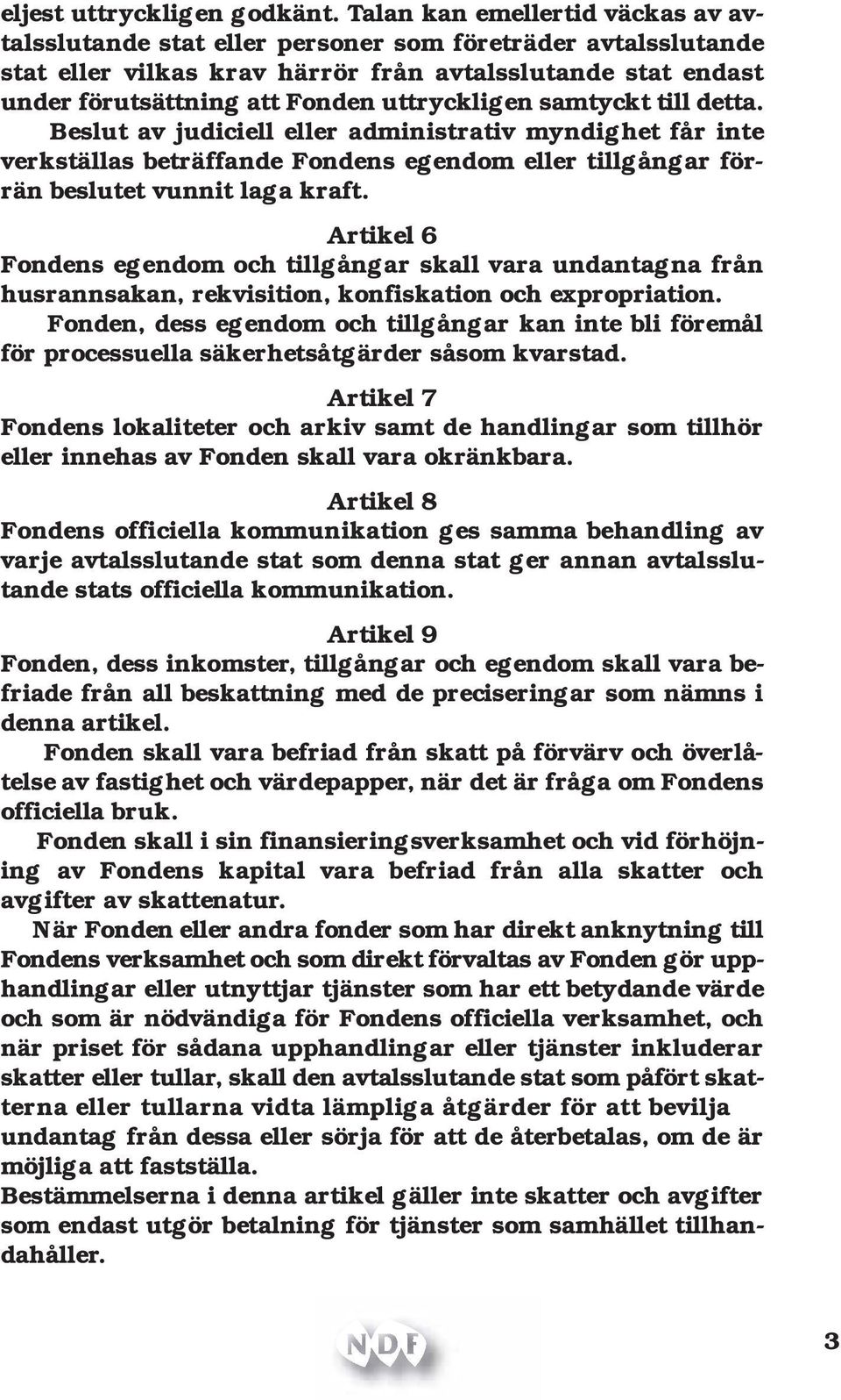 uttryckligen samtyckt till detta. Beslut av judiciell eller administrativ myndighet får inte verkställas beträffande Fondens egendom eller tillgångar förrän beslutet vunnit laga kraft.