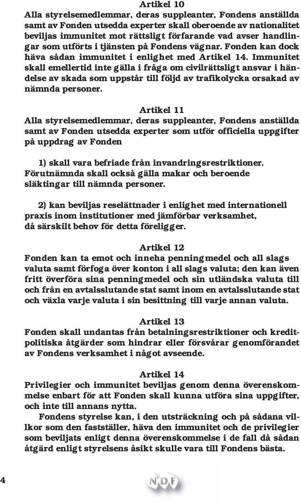 Immunitet skall emellertid inte gälla i fråga om civilrättsligt ansvar i händelse av skada som uppstår till följd av trafikolycka orsakad av nämnda personer.