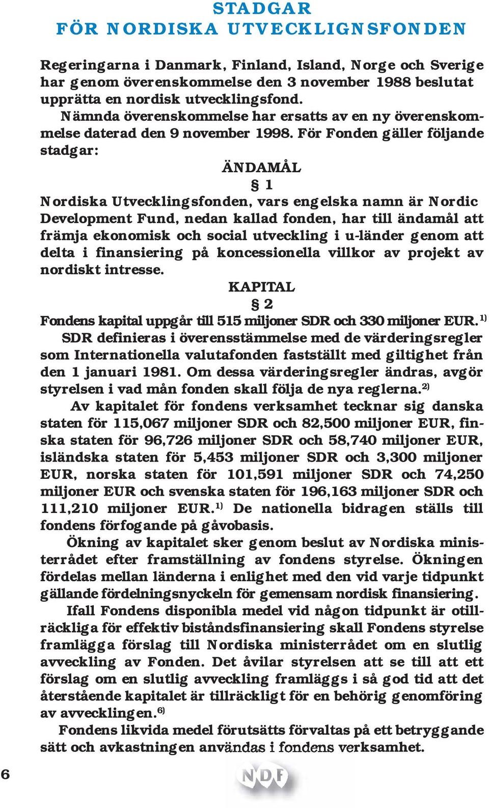 För Fonden gäller följande stadgar: ÄNDAMÅL 1 Nordiska Utvecklingsfonden, vars engelska namn är Nordic Development Fund, nedan kallad fonden, har till ändamål att främja ekonomisk och social