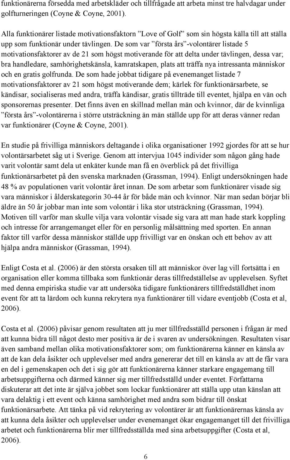 De som var första års -volontärer listade 5 motivationsfaktorer av de 21 som högst motiverande för att delta under tävlingen, dessa var; bra handledare, samhörighetskänsla, kamratskapen, plats att