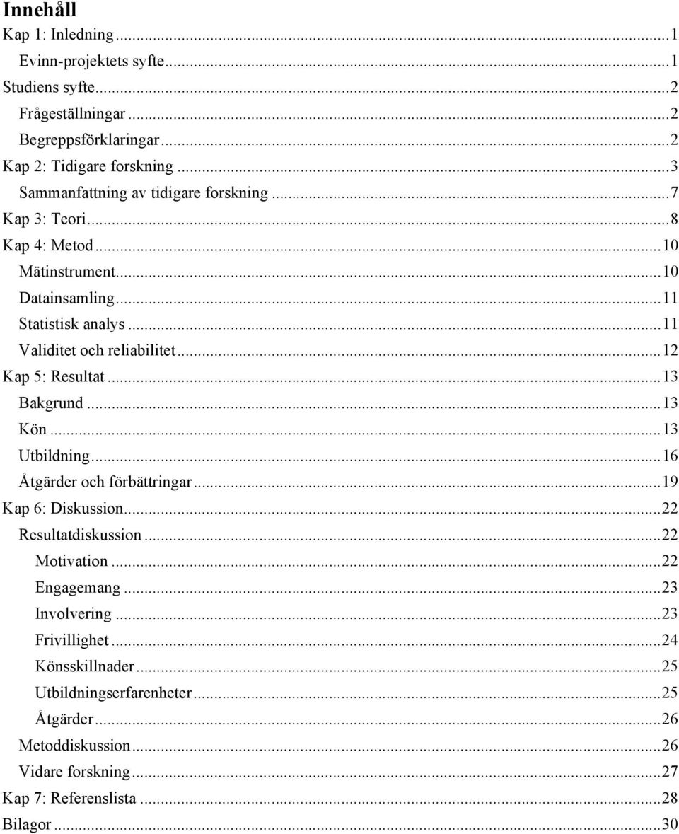 .. 12 Kap 5: Resultat... 13 Bakgrund... 13 Kön... 13 Utbildning... 16 Åtgärder och förbättringar... 19 Kap 6: Diskussion... 22 Resultatdiskussion... 22 Motivation.