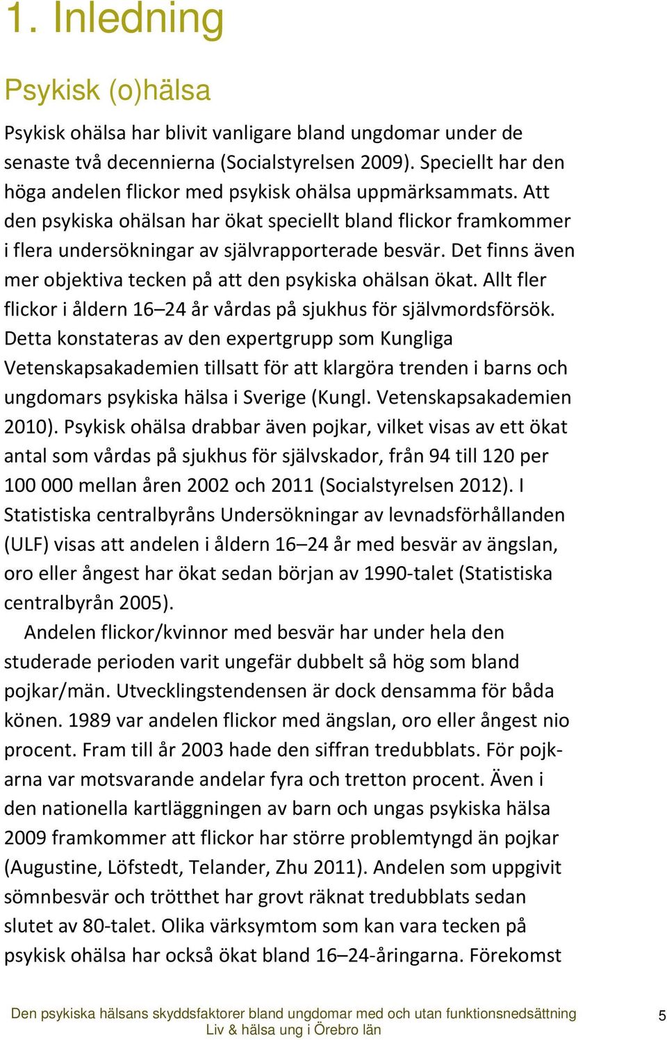 Det finns även mer objektiva tecken på att den psykiska ohälsan ökat. Allt fler flickor i åldern 16 24 år vårdas på sjukhus för självmordsförsök.