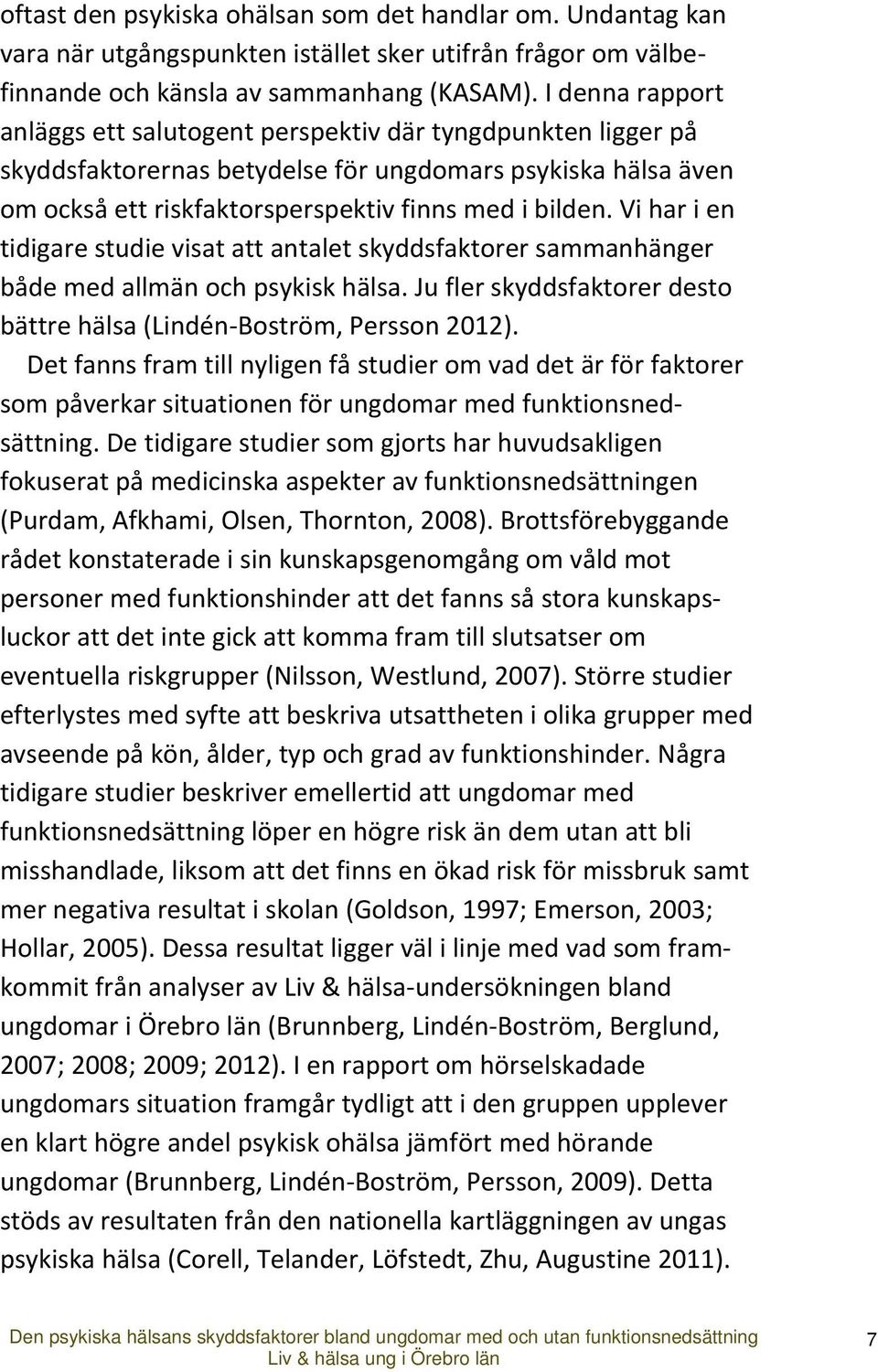 Vi har i en tidigare studie visat att antalet skyddsfaktorer sammanhänger både med allmän och psykisk hälsa. Ju fler skyddsfaktorer desto bättre hälsa (Lindén Boström, Persson 2012).