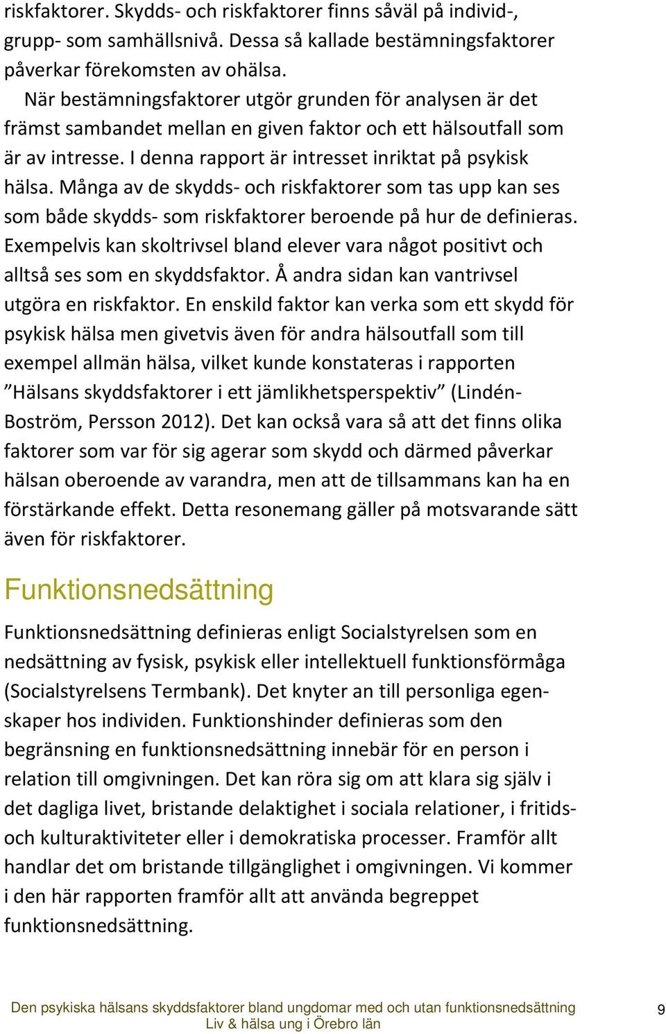 Många av de skydds och riskfaktorer som tas upp kan ses som både skydds som riskfaktorer beroende på hur de definieras.