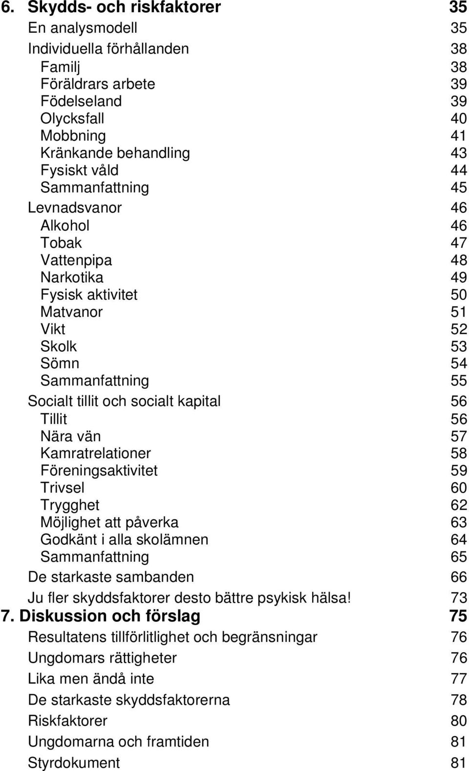 Tillit 56 Nära vän 57 Kamratrelationer 58 Föreningsaktivitet 59 Trivsel 60 Trygghet 62 Möjlighet att påverka 63 Godkänt i alla skolämnen 64 Sammanfattning 65 De starkaste sambanden 66 Ju fler