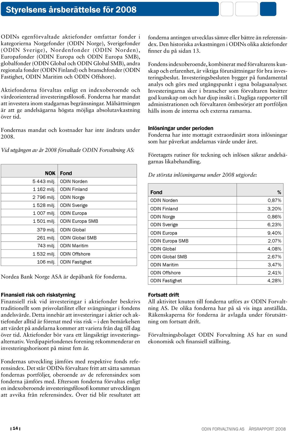 Aktiefonderna förvaltas enligt en indexoberoende och värdeorienterad investeringsfilosofi. Fonderna har mandat att investera inom stadgarnas begränsningar.