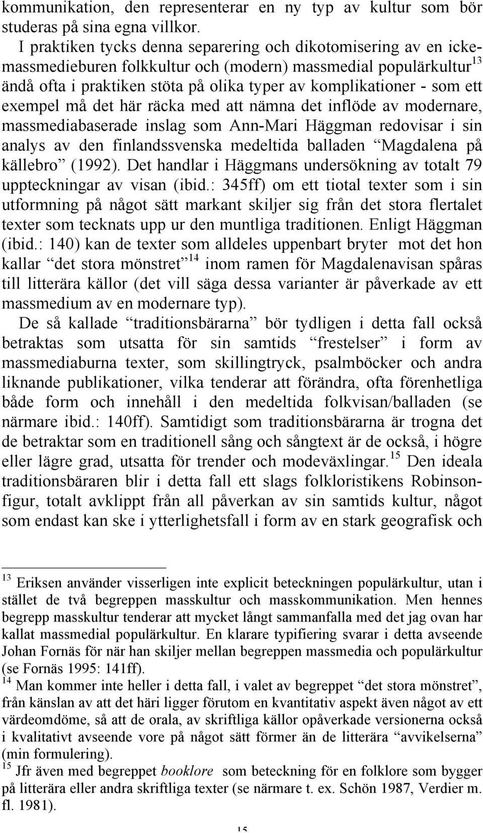 ett exempel må det här räcka med att nämna det inflöde av modernare, massmediabaserade inslag som Ann-Mari Häggman redovisar i sin analys av den finlandssvenska medeltida balladen Magdalena på