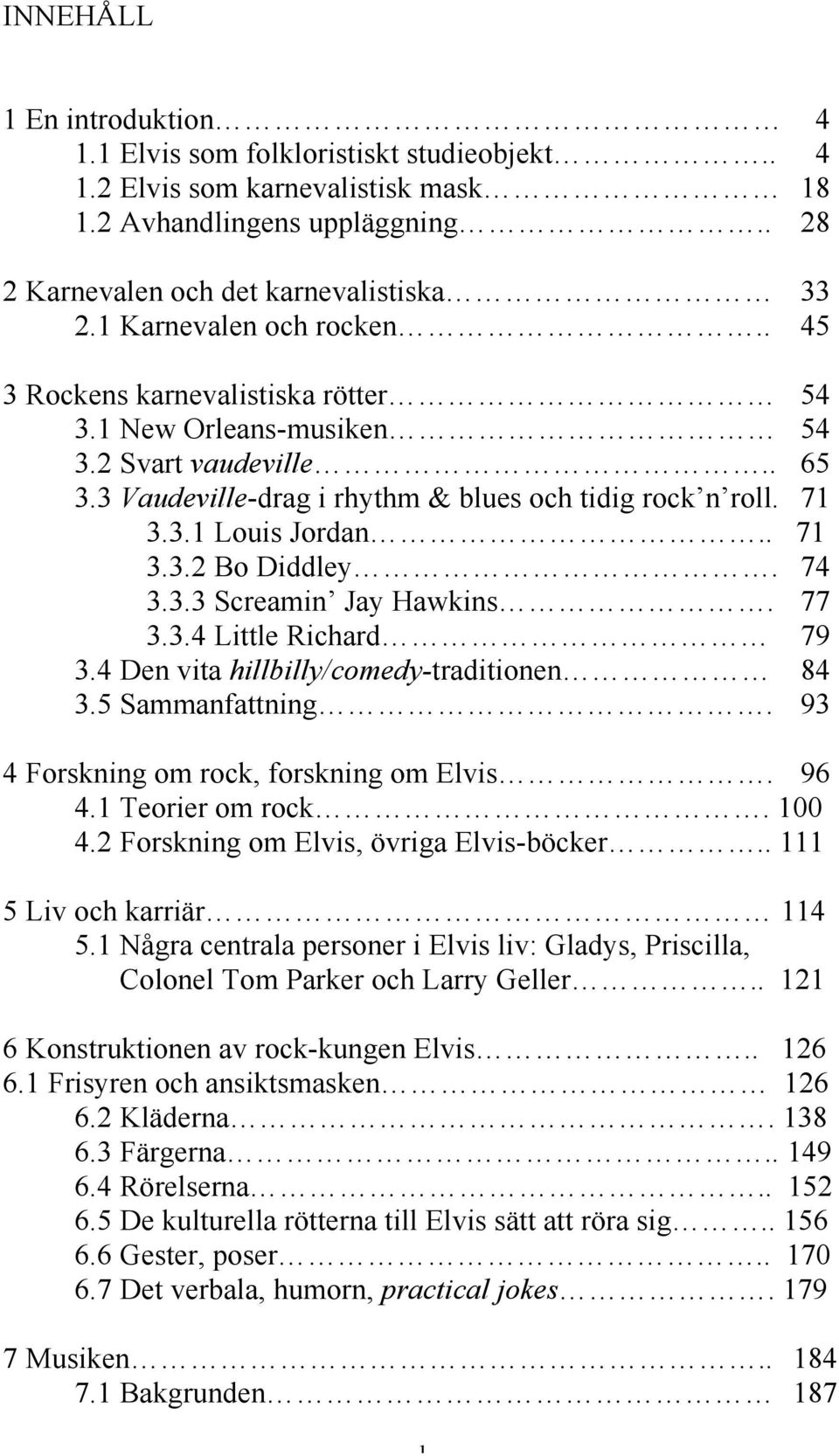 . 71 3.3.2 Bo Diddley. 74 3.3.3 Screamin Jay Hawkins. 77 3.3.4 Little Richard 79 3.4 Den vita hillbilly/comedy-traditionen 84 3.5 Sammanfattning. 93 4 Forskning om rock, forskning om Elvis. 96 4.