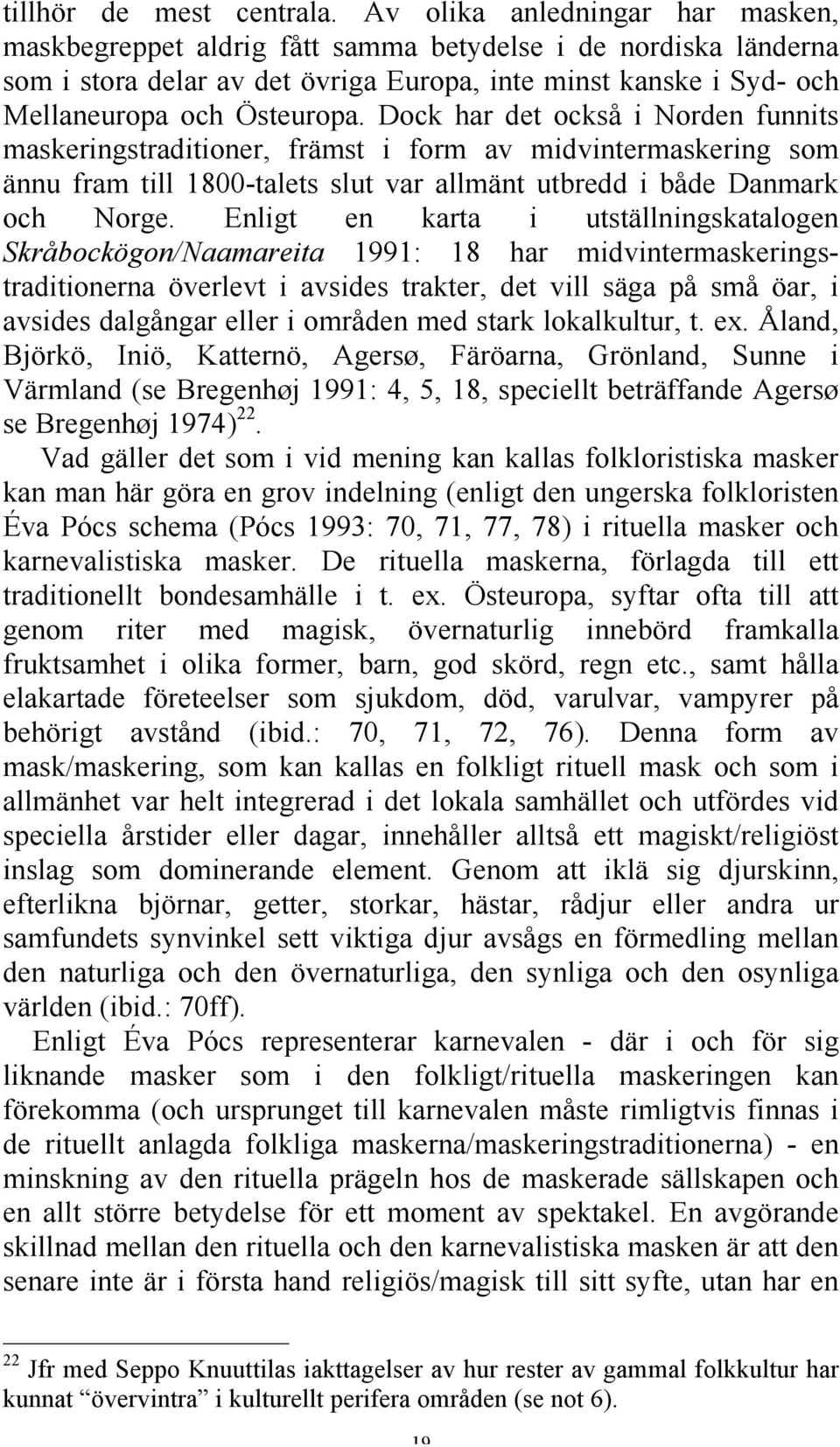 Dock har det också i Norden funnits maskeringstraditioner, främst i form av midvintermaskering som ännu fram till 1800-talets slut var allmänt utbredd i både Danmark och Norge.