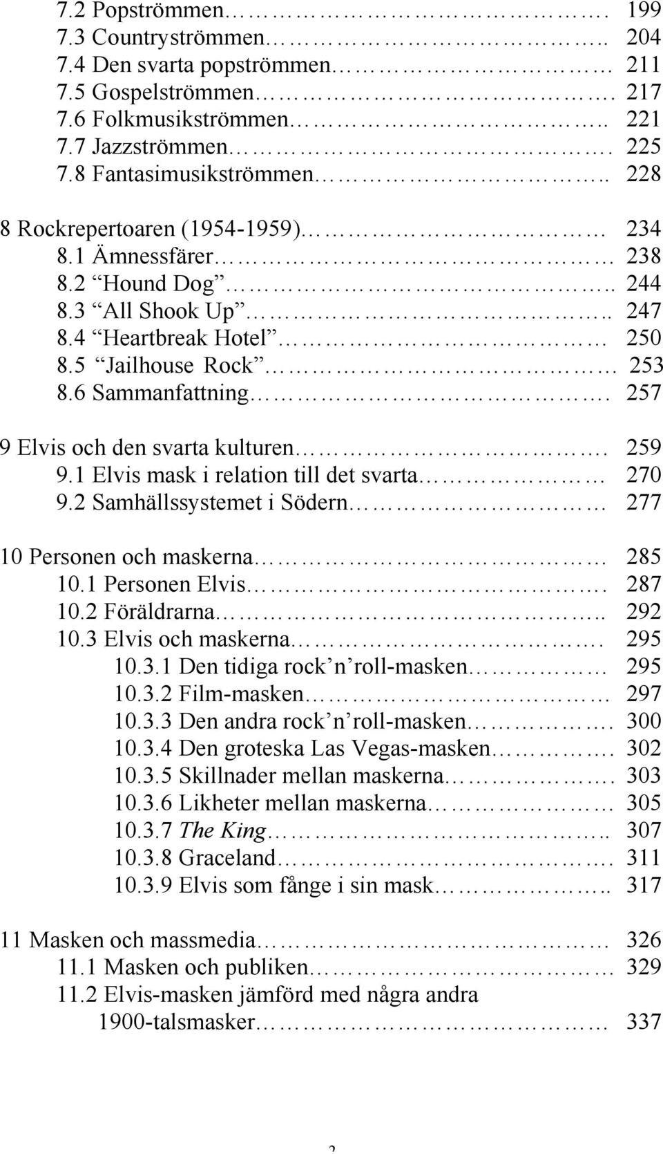 257 9 Elvis och den svarta kulturen. 259 9.1 Elvis mask i relation till det svarta 270 9.2 Samhällssystemet i Södern 277 10 Personen och maskerna 285 10.1 Personen Elvis. 287 10.2 Föräldrarna.. 292 10.