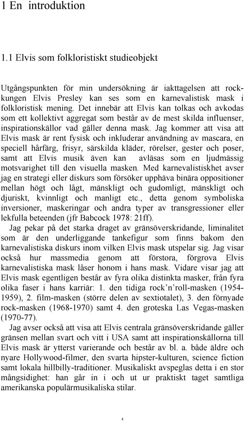 Jag kommer att visa att Elvis mask är rent fysisk och inkluderar användning av mascara, en speciell hårfärg, frisyr, särskilda kläder, rörelser, gester och poser, samt att Elvis musik även kan