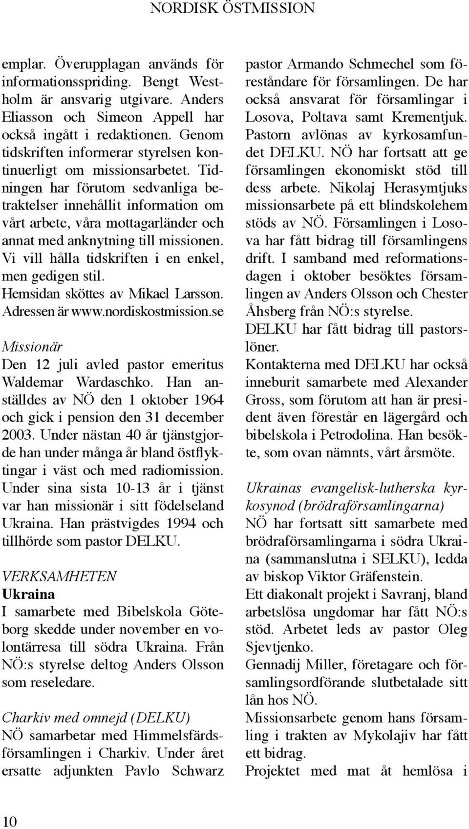 Tidningen har förutom sedvanliga betraktelser innehållit information om vårt arbete, våra mottagarländer och annat med anknytning till missionen.