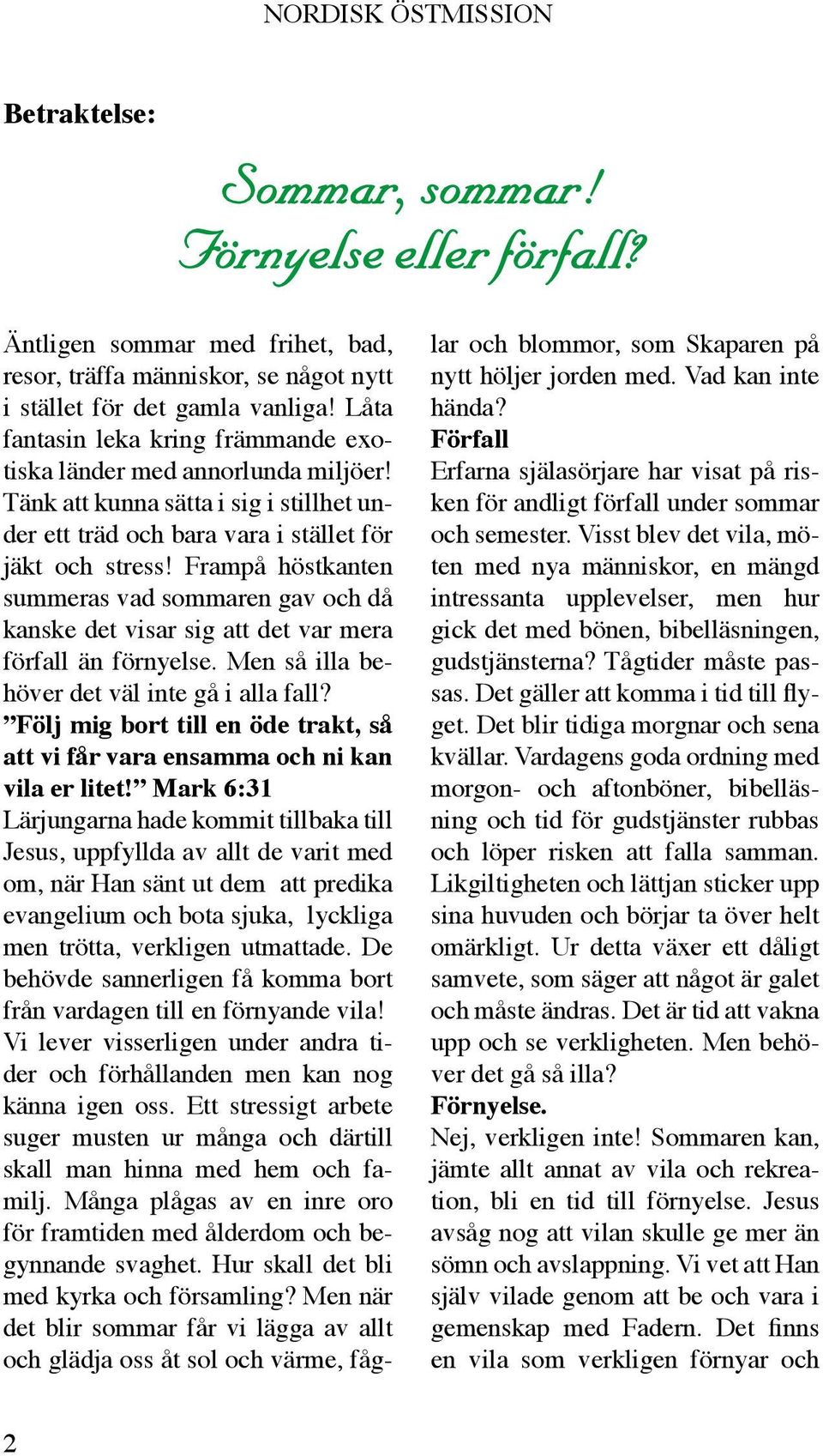 Frampå höstkanten summeras vad sommaren gav och då kanske det visar sig att det var mera förfall än förnyelse. Men så illa behöver det väl inte gå i alla fall?