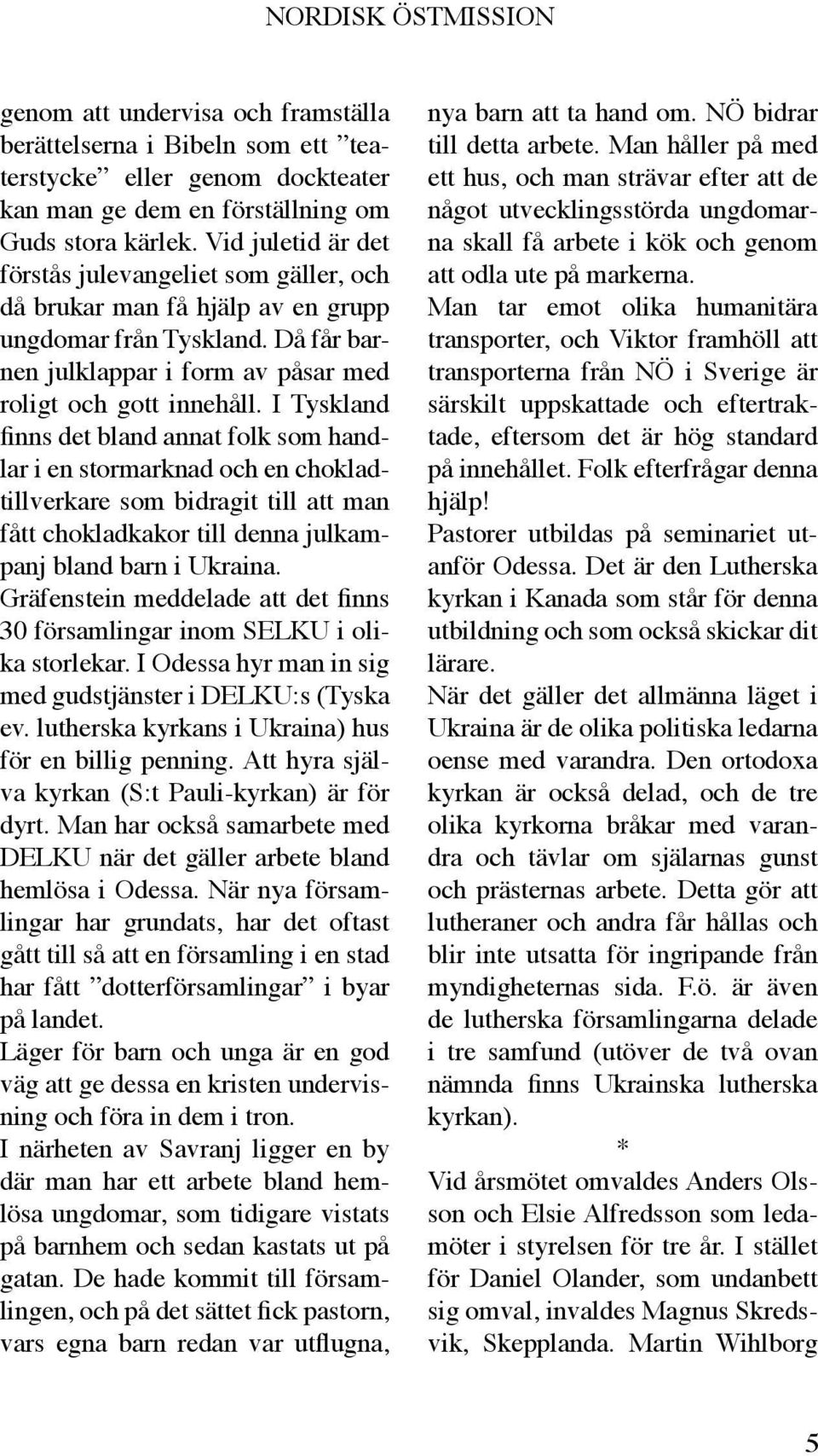 I Tyskland finns det bland annat folk som handlar i en stormarknad och en chokladtillverkare som bidragit till att man fått chokladkakor till denna julkampanj bland barn i Ukraina.