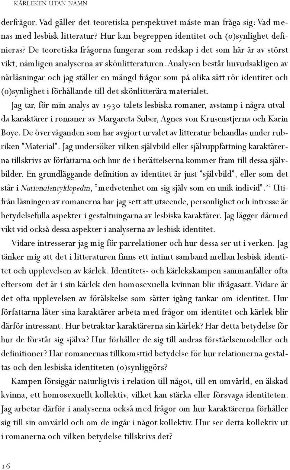 Analysen består huvudsakligen av närläs ningar och jag ställer en mängd frågor som på olika sätt rör identitet och (o)syn lighet i förhållande till det skönlitterära materialet.