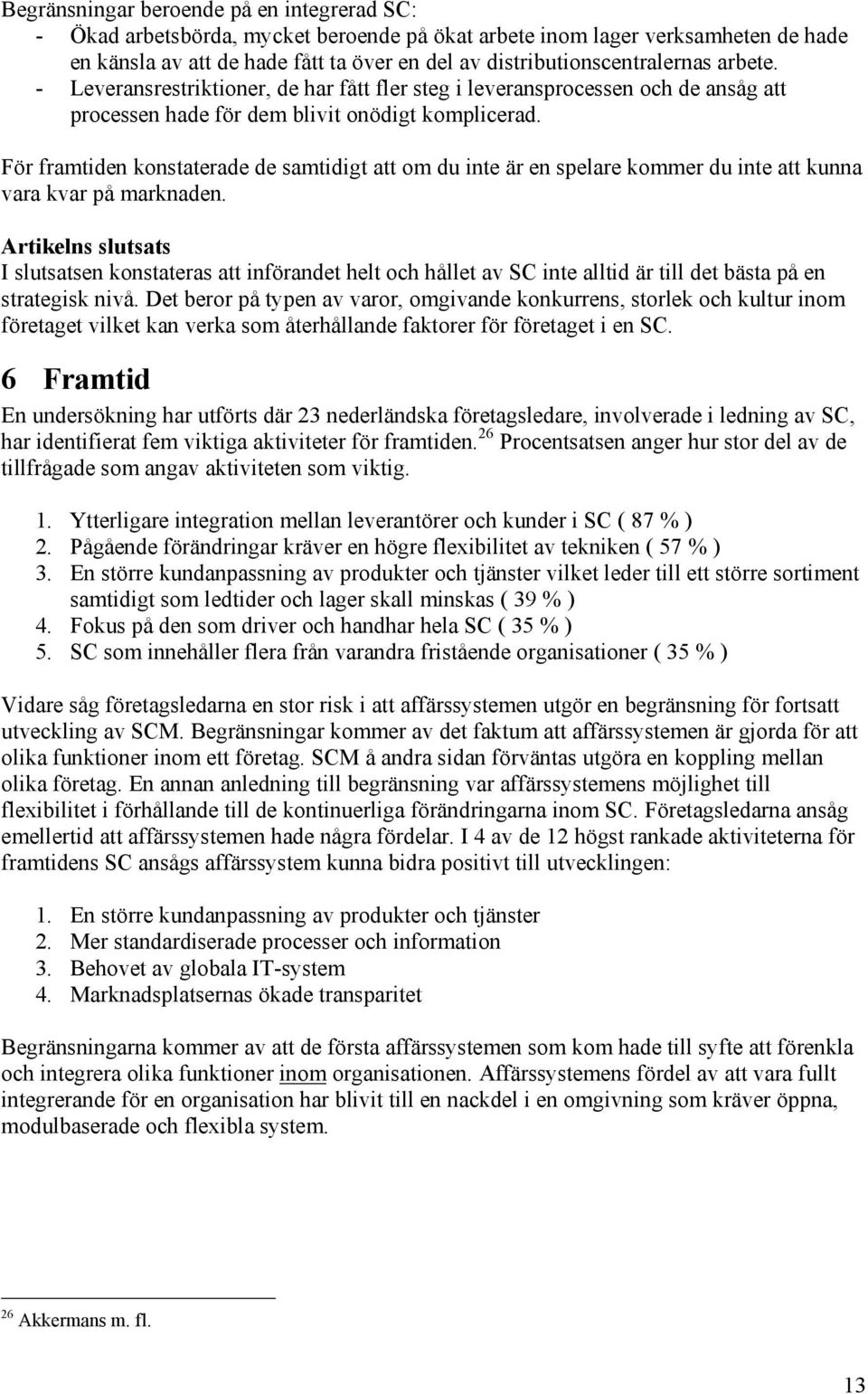 För framtiden konstaterade de samtidigt att om du inte är en spelare kommer du inte att kunna vara kvar på marknaden.